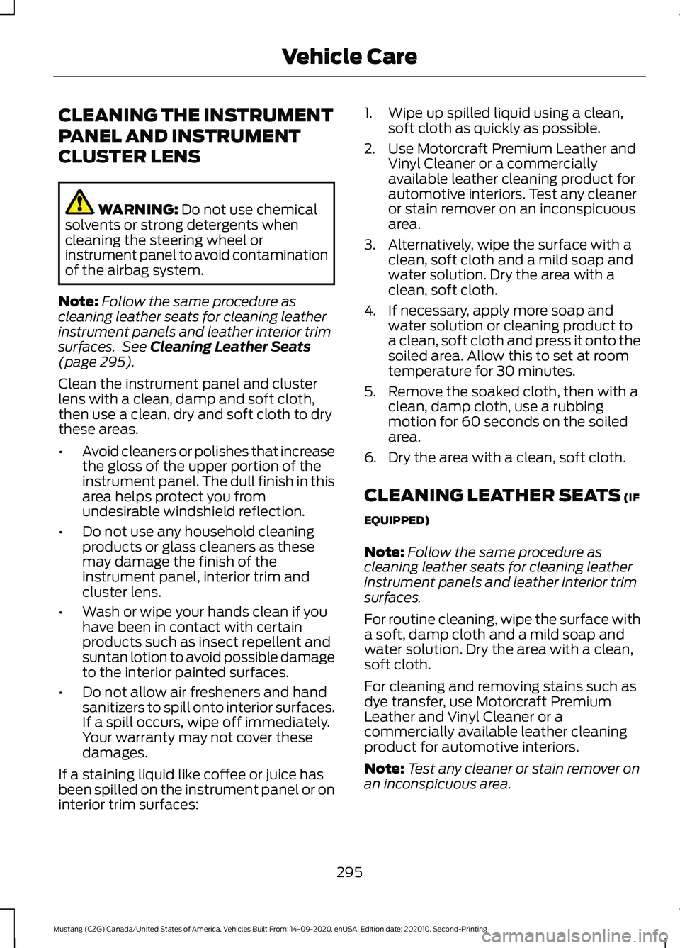 FORD MUSTANG 2021  Owners Manual CLEANING THE INSTRUMENT
PANEL AND INSTRUMENT
CLUSTER LENS
WARNING: Do not use chemical
solvents or strong detergents when
cleaning the steering wheel or
instrument panel to avoid contamination
of the 