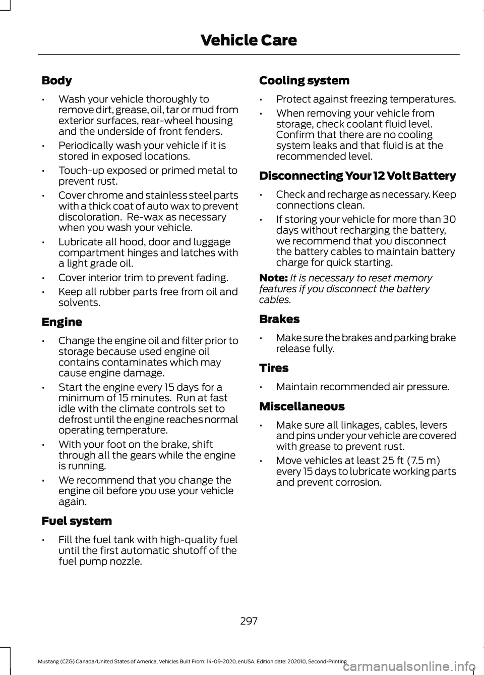 FORD MUSTANG 2021  Owners Manual Body
•
Wash your vehicle thoroughly to
remove dirt, grease, oil, tar or mud from
exterior surfaces, rear-wheel housing
and the underside of front fenders.
• Periodically wash your vehicle if it is