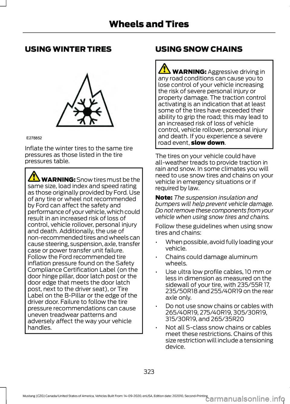 FORD MUSTANG 2021 Owners Manual USING WINTER TIRES
Inflate the winter tires to the same tire
pressures as those listed in the tire
pressures table.
WARNING: Snow tires must be the
same size, load index and speed rating
as those orig FORD MUSTANG 2021 Owners Manual USING WINTER TIRES
Inflate the winter tires to the same tire
pressures as those listed in the tire
pressures table.
WARNING: Snow tires must be the
same size, load index and speed rating
as those orig