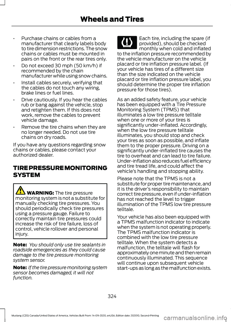 FORD MUSTANG 2021 Owners Manual •
Purchase chains or cables from a
manufacturer that clearly labels body
to tire dimension restrictions. The snow
chains or cables must be mounted in
pairs on the front or the rear tires only.
• D FORD MUSTANG 2021 Owners Manual •
Purchase chains or cables from a
manufacturer that clearly labels body
to tire dimension restrictions. The snow
chains or cables must be mounted in
pairs on the front or the rear tires only.
• D