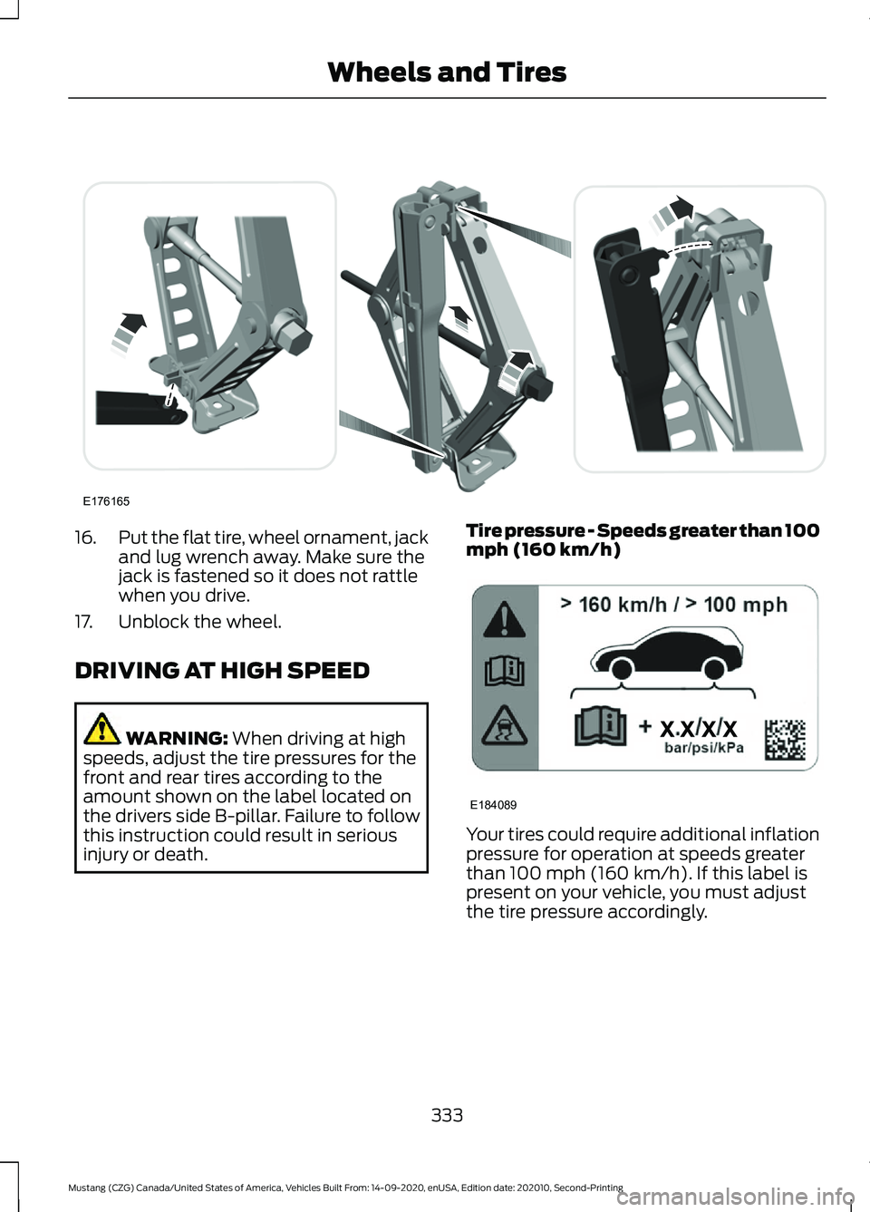 FORD MUSTANG 2021  Owners Manual 16.
Put the flat tire, wheel ornament, jack
and lug wrench away. Make sure the
jack is fastened so it does not rattle
when you drive.
17. Unblock the wheel.
DRIVING AT HIGH SPEED WARNING: When driving