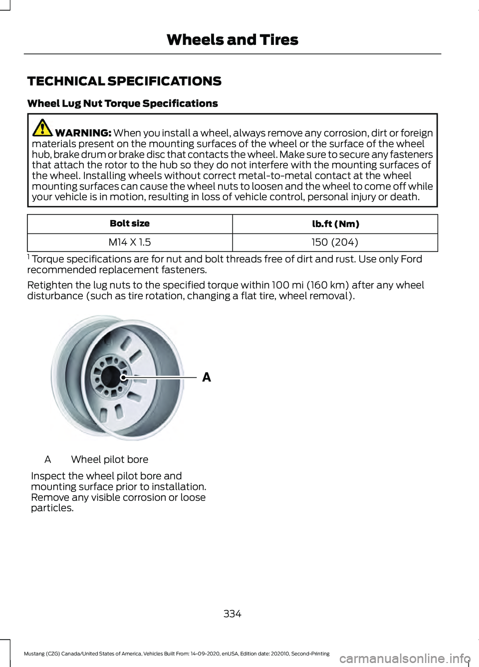 FORD MUSTANG 2021 Owners Manual TECHNICAL SPECIFICATIONS
Wheel Lug Nut Torque Specifications
WARNING: When you install a wheel, always remove any corrosion, dirt or foreign
materials present on the mounting surfaces of the wheel or FORD MUSTANG 2021 Owners Manual TECHNICAL SPECIFICATIONS
Wheel Lug Nut Torque Specifications
WARNING: When you install a wheel, always remove any corrosion, dirt or foreign
materials present on the mounting surfaces of the wheel or