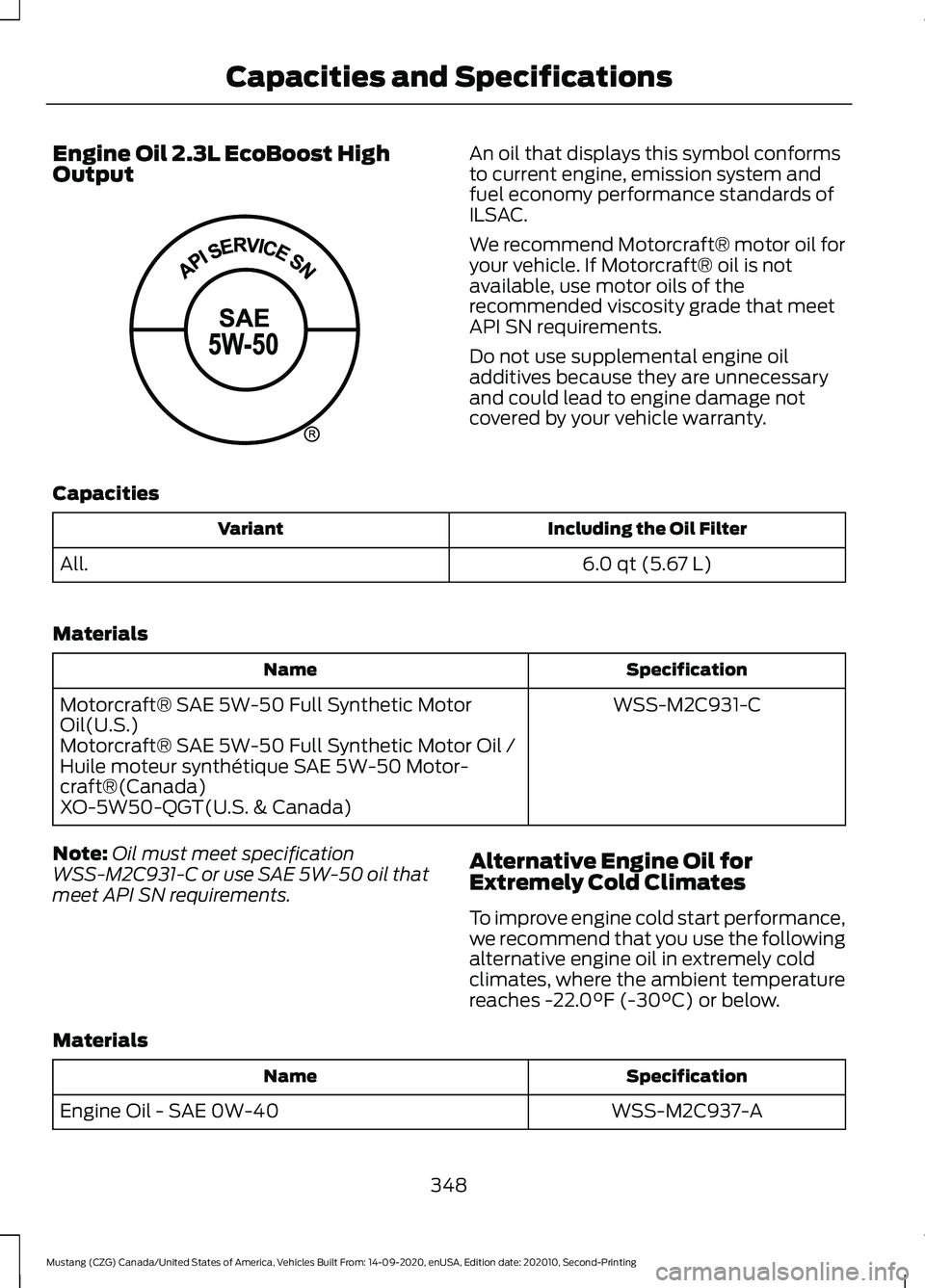 FORD MUSTANG 2021 Owners Manual Engine Oil 2.3L EcoBoost High
Output An oil that displays this symbol conforms
to current engine, emission system and
fuel economy performance standards of
ILSAC.
We recommend Motorcraft® motor oil f FORD MUSTANG 2021 Owners Manual Engine Oil 2.3L EcoBoost High
Output An oil that displays this symbol conforms
to current engine, emission system and
fuel economy performance standards of
ILSAC.
We recommend Motorcraft® motor oil f