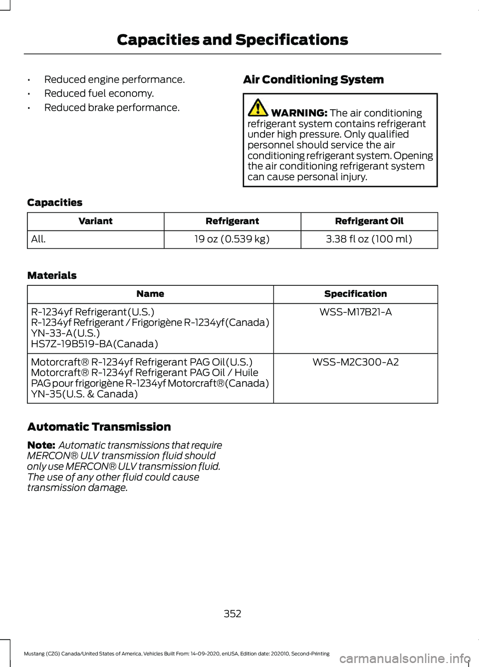 FORD MUSTANG 2021  Owners Manual •
Reduced engine performance.
• Reduced fuel economy.
• Reduced brake performance. Air Conditioning System WARNING: The air conditioning
refrigerant system contains refrigerant
under high pressu