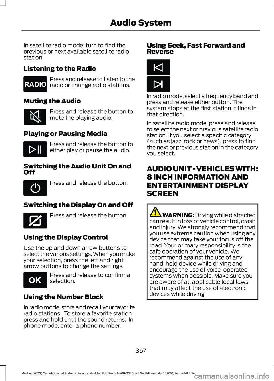 FORD MUSTANG 2021  Owners Manual In satellite radio mode, turn to find the
previous or next available satellite radio
station.
Listening to the Radio
Press and release to listen to the
radio or change radio stations.
Muting the Audio