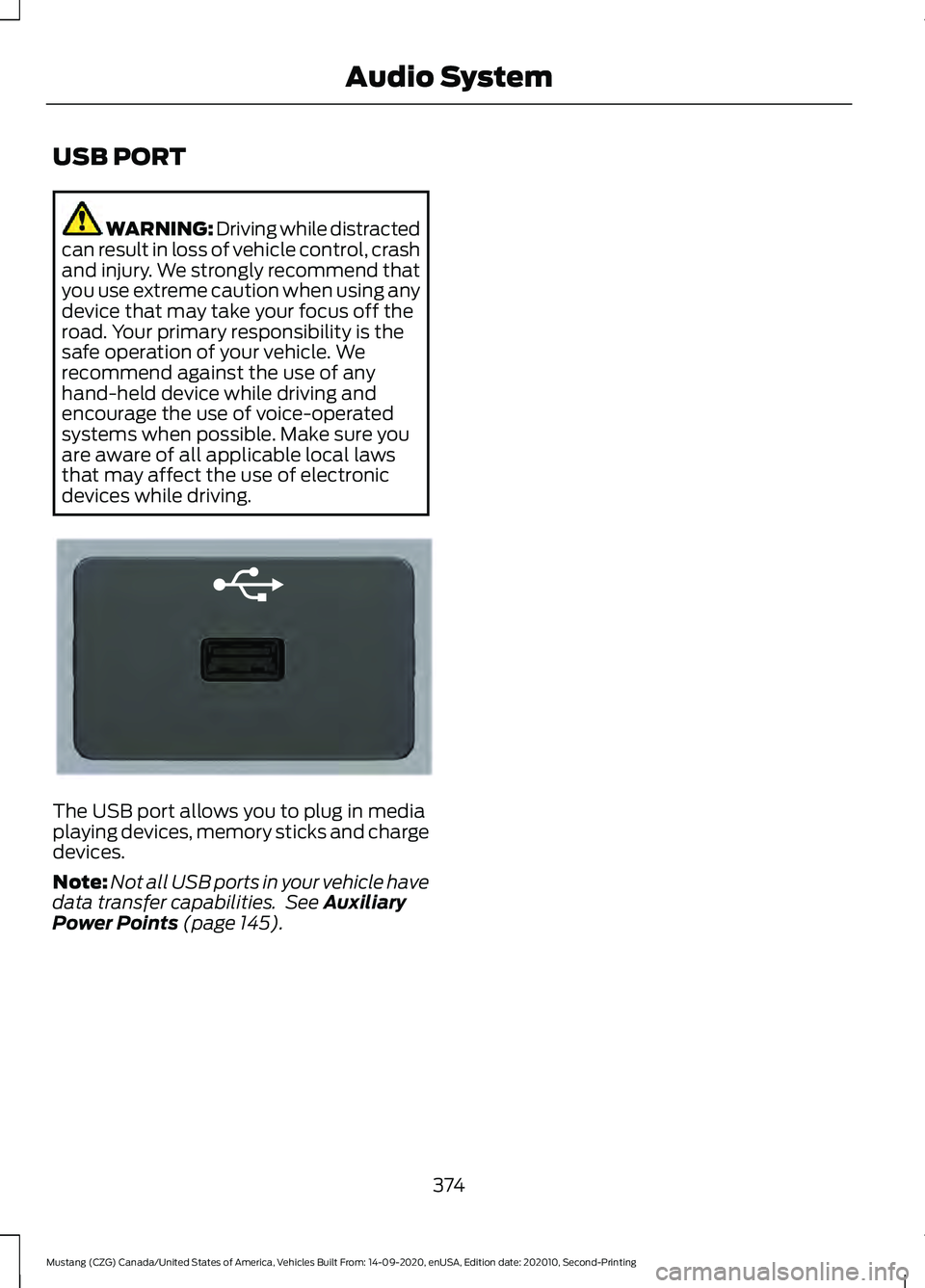 FORD MUSTANG 2021 Owners Manual USB PORT
WARNING: Driving while distracted
can result in loss of vehicle control, crash
and injury. We strongly recommend that
you use extreme caution when using any
device that may take your focus of FORD MUSTANG 2021 Owners Manual USB PORT
WARNING: Driving while distracted
can result in loss of vehicle control, crash
and injury. We strongly recommend that
you use extreme caution when using any
device that may take your focus of