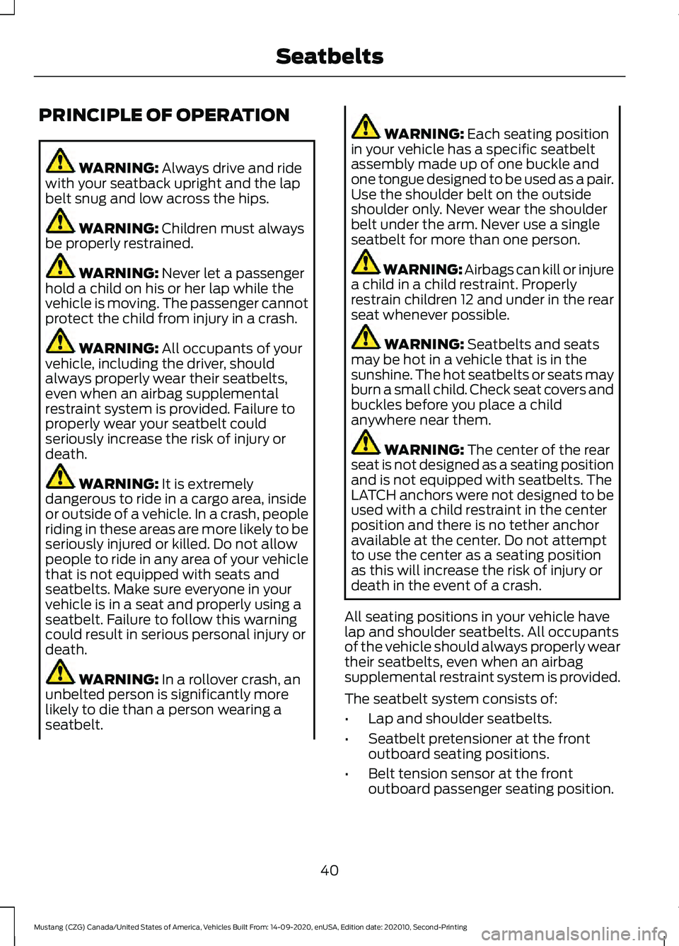 FORD MUSTANG 2021 Service Manual PRINCIPLE OF OPERATION
WARNING: Always drive and ride
with your seatback upright and the lap
belt snug and low across the hips. WARNING: 
Children must always
be properly restrained. WARNING: 
Never l