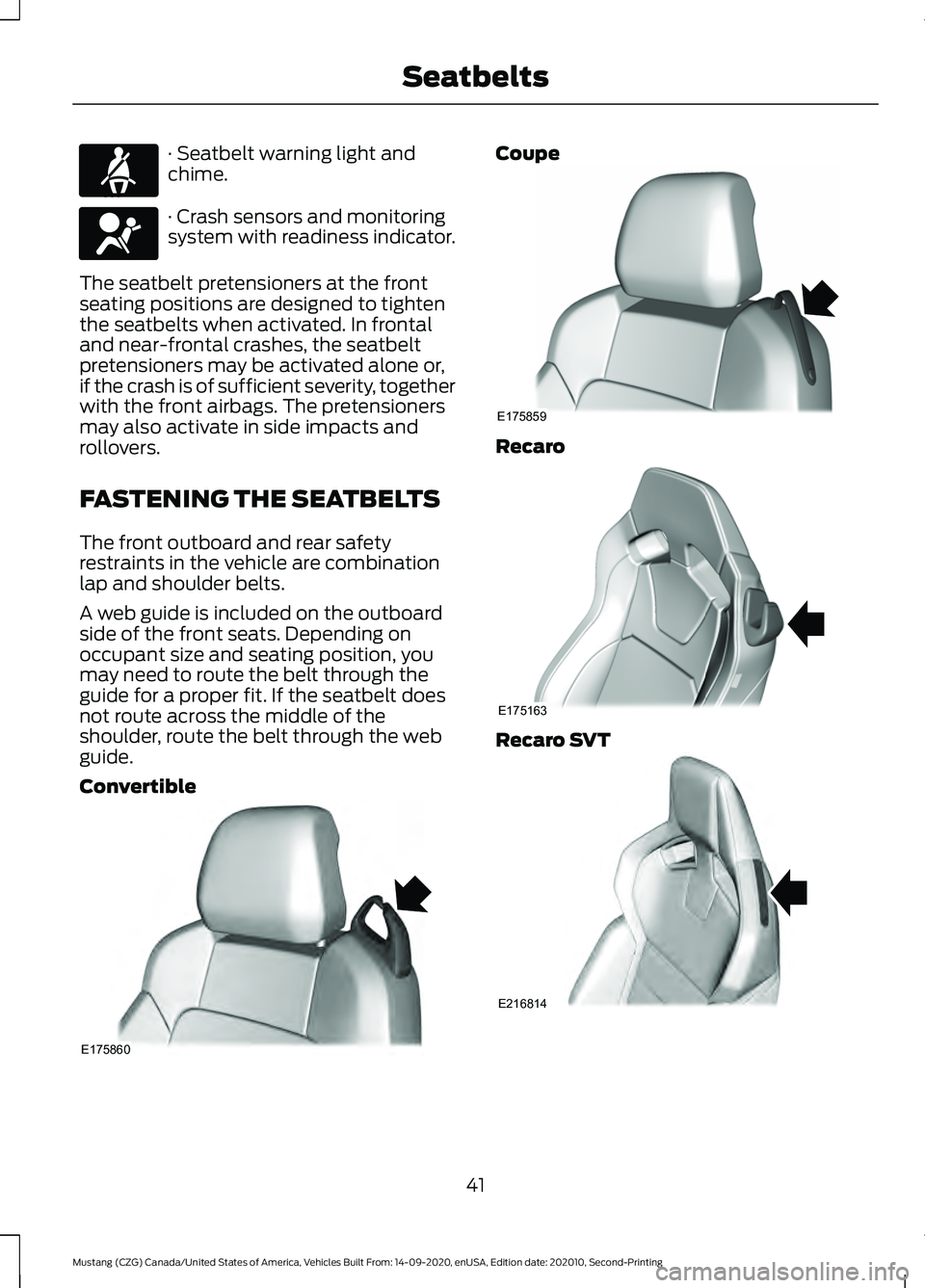 FORD MUSTANG 2021 Owners Manual · Seatbelt warning light and
chime.
· Crash sensors and monitoring
system with readiness indicator.
The seatbelt pretensioners at the front
seating positions are designed to tighten
the seatbelts wh FORD MUSTANG 2021 Owners Manual · Seatbelt warning light and
chime.
· Crash sensors and monitoring
system with readiness indicator.
The seatbelt pretensioners at the front
seating positions are designed to tighten
the seatbelts wh