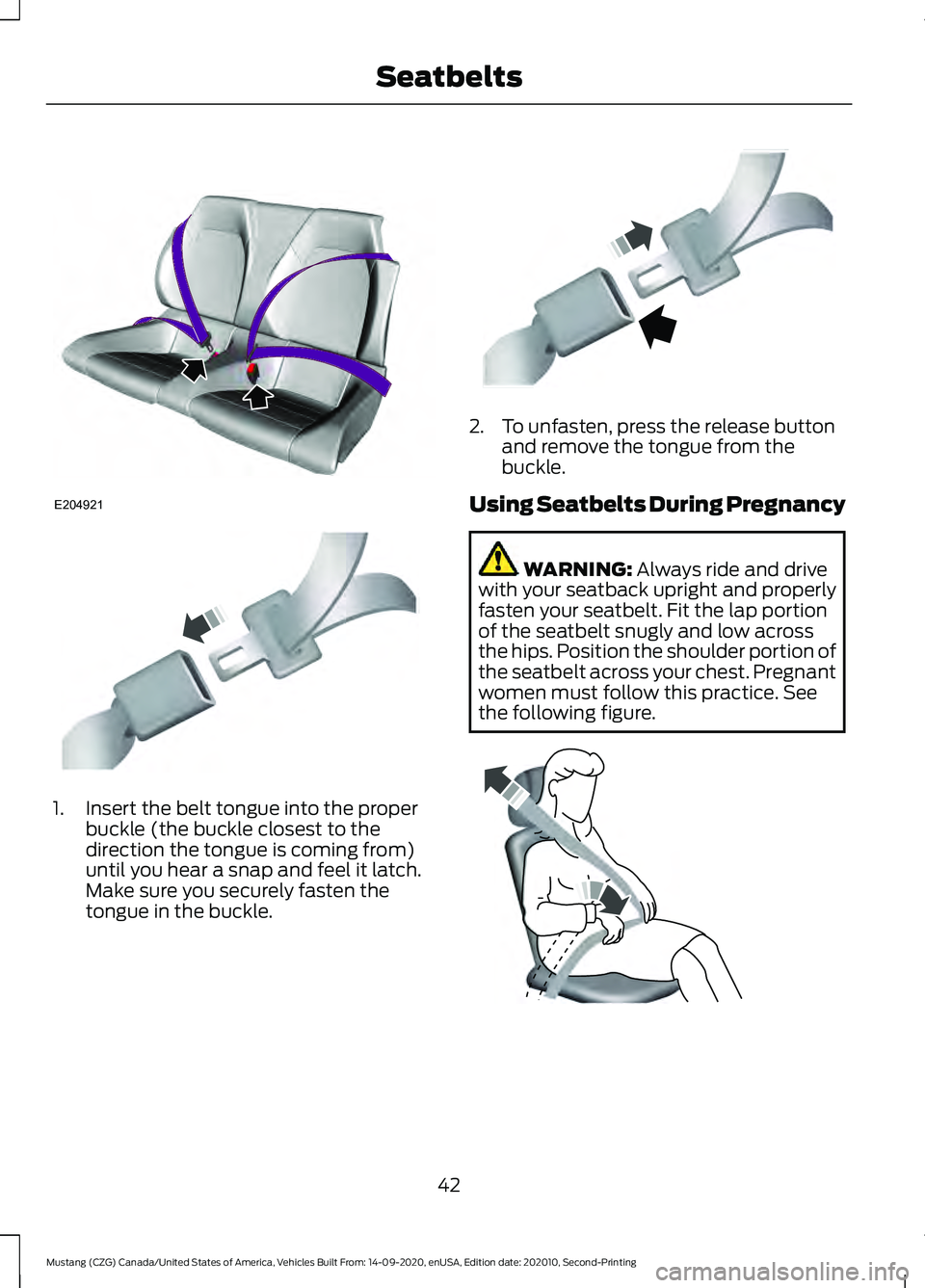 FORD MUSTANG 2021 Service Manual 1. Insert the belt tongue into the proper
buckle (the buckle closest to the
direction the tongue is coming from)
until you hear a snap and feel it latch.
Make sure you securely fasten the
tongue in th