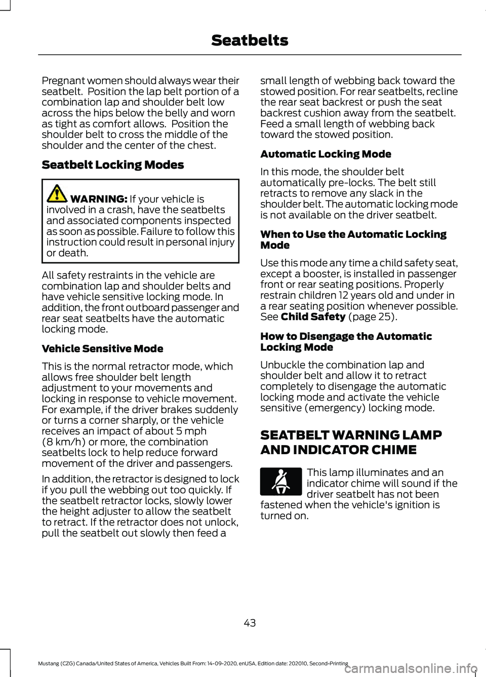 FORD MUSTANG 2021 Service Manual Pregnant women should always wear their
seatbelt.  Position the lap belt portion of a
combination lap and shoulder belt low
across the hips below the belly and worn
as tight as comfort allows.  Positi