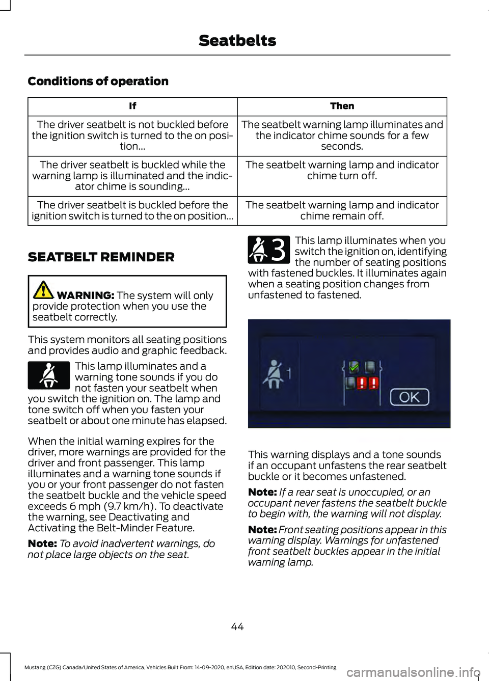 FORD MUSTANG 2021 Owners Manual Conditions of operation
Then
If
The seatbelt warning lamp illuminates andthe indicator chime sounds for a few seconds.
The driver seatbelt is not buckled before
the ignition switch is turned to the on FORD MUSTANG 2021 Owners Manual Conditions of operation
Then
If
The seatbelt warning lamp illuminates andthe indicator chime sounds for a few seconds.
The driver seatbelt is not buckled before
the ignition switch is turned to the on