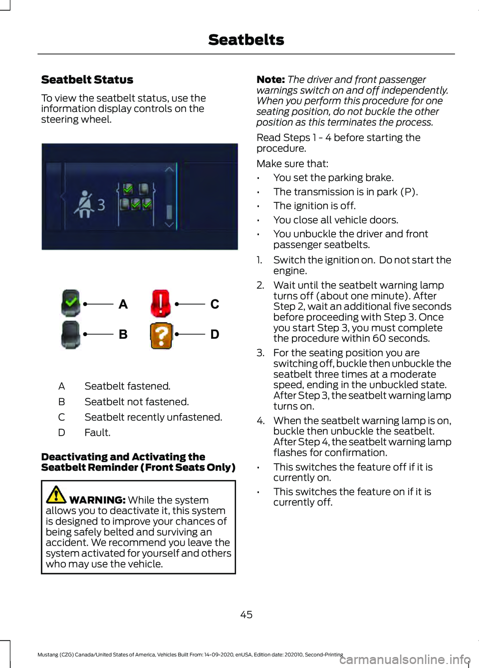 FORD MUSTANG 2021 Owners Manual Seatbelt Status
To view the seatbelt status, use the
information display controls on the
steering wheel.
Seatbelt fastened.
A
Seatbelt not fastened.
B
Seatbelt recently unfastened.
C
Fault.
D
Deactiva FORD MUSTANG 2021 Owners Manual Seatbelt Status
To view the seatbelt status, use the
information display controls on the
steering wheel.
Seatbelt fastened.
A
Seatbelt not fastened.
B
Seatbelt recently unfastened.
C
Fault.
D
Deactiva