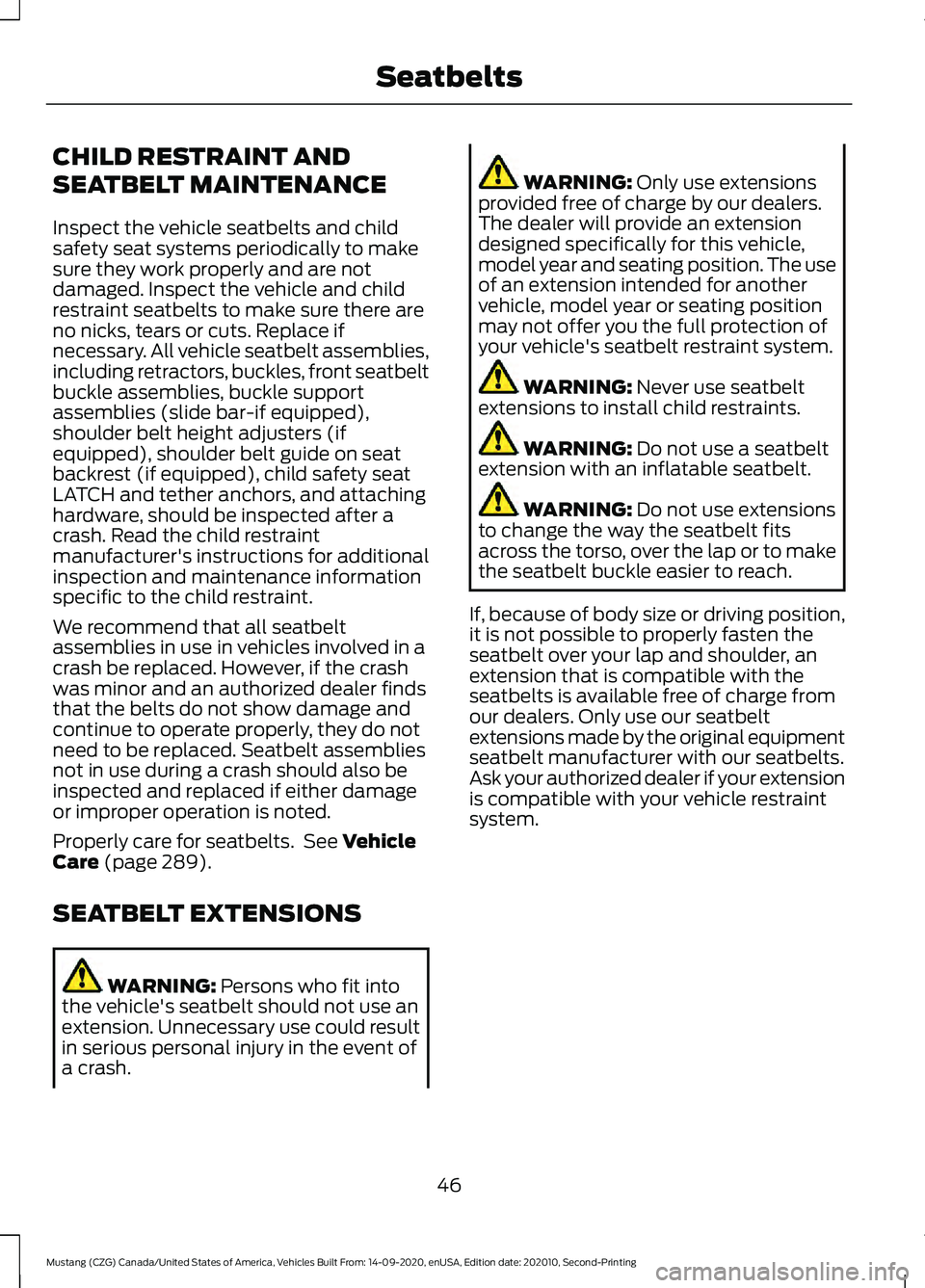 FORD MUSTANG 2021 Service Manual CHILD RESTRAINT AND
SEATBELT MAINTENANCE
Inspect the vehicle seatbelts and child
safety seat systems periodically to make
sure they work properly and are not
damaged. Inspect the vehicle and child
res