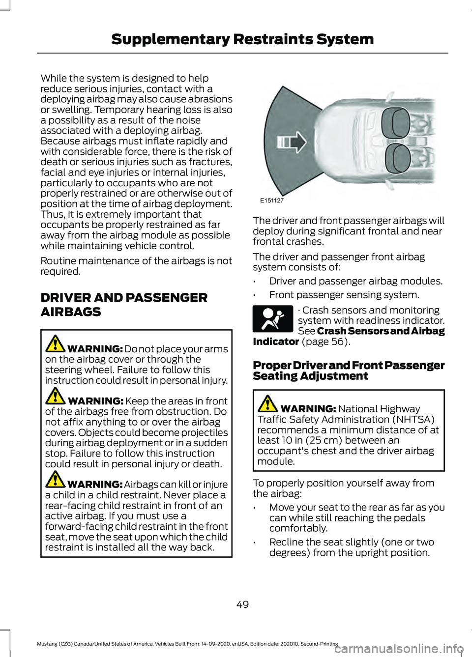 FORD MUSTANG 2021  Owners Manual While the system is designed to help
reduce serious injuries, contact with a
deploying airbag may also cause abrasions
or swelling. Temporary hearing loss is also
a possibility as a result of the nois