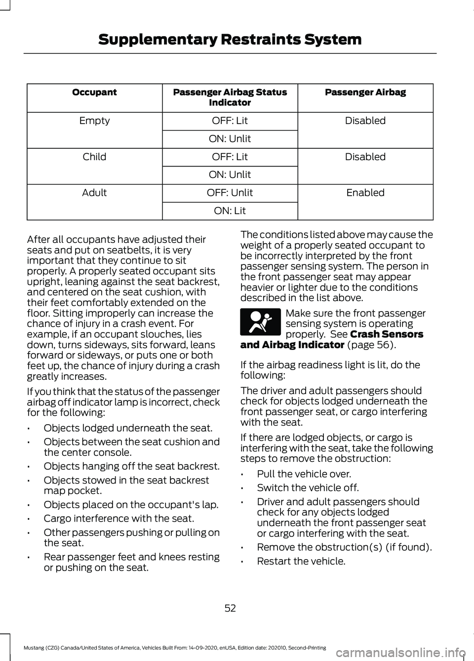 FORD MUSTANG 2021 Owners Manual Passenger Airbag
Passenger Airbag Status
Indicator
Occupant
Disabled
OFF: Lit
Empty
ON: Unlit Disabled
OFF: Lit
Child
ON: Unlit Enabled
OFF: Unlit
Adult
ON: Lit
After all occupants have adjusted their FORD MUSTANG 2021 Owners Manual Passenger Airbag
Passenger Airbag Status
Indicator
Occupant
Disabled
OFF: Lit
Empty
ON: Unlit Disabled
OFF: Lit
Child
ON: Unlit Enabled
OFF: Unlit
Adult
ON: Lit
After all occupants have adjusted their