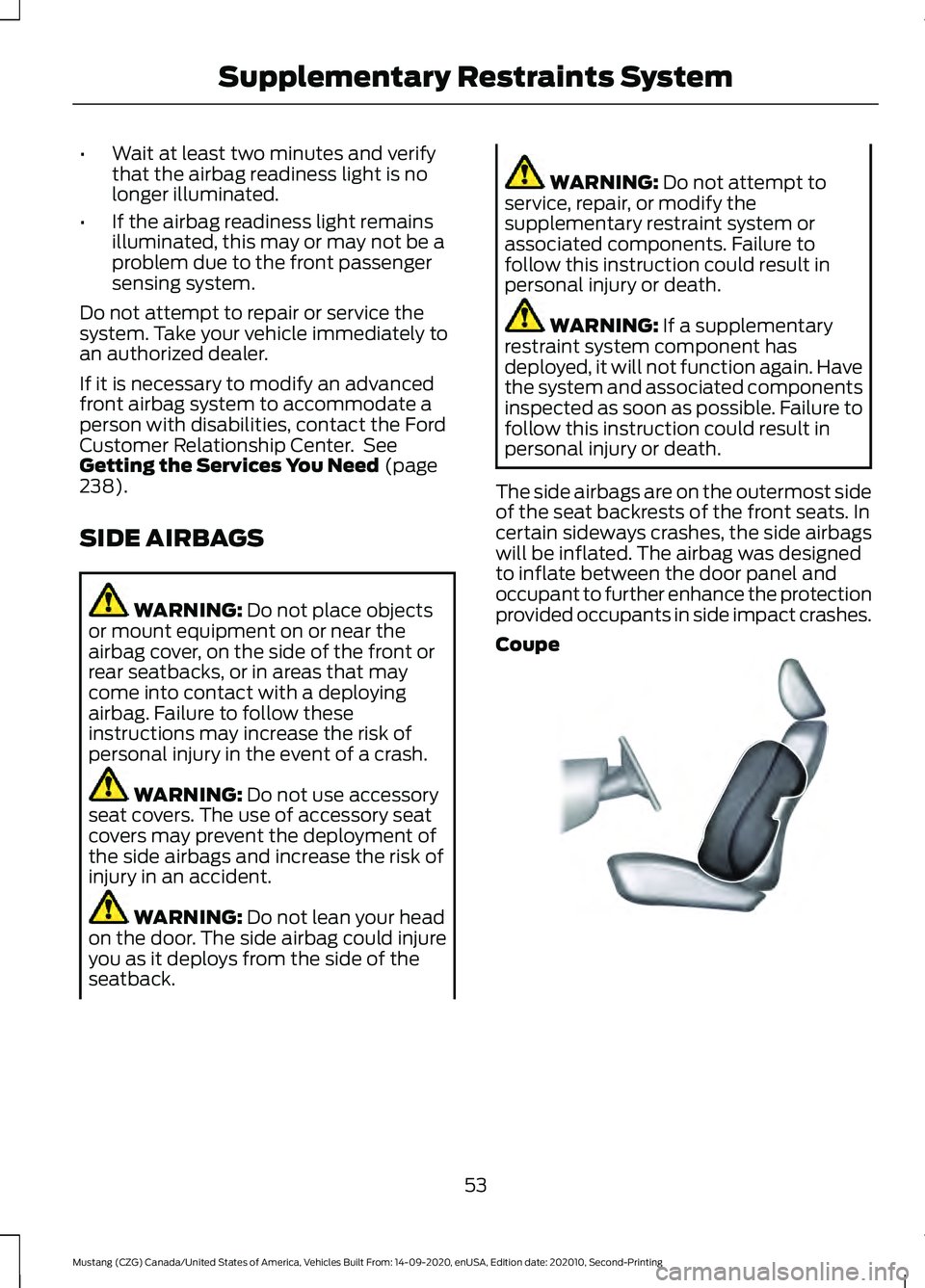 FORD MUSTANG 2021  Owners Manual •
Wait at least two minutes and verify
that the airbag readiness light is no
longer illuminated.
• If the airbag readiness light remains
illuminated, this may or may not be a
problem due to the fr