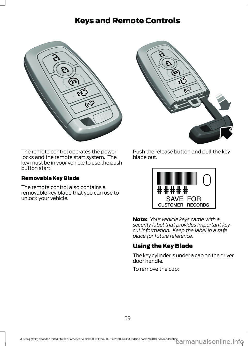 FORD MUSTANG 2021 Owners Manual The remote control operates the power
locks and the remote start system. The
key must be in your vehicle to use the push
button start.
Removable Key Blade
The remote control also contains a
removable FORD MUSTANG 2021 Owners Manual The remote control operates the power
locks and the remote start system. The
key must be in your vehicle to use the push
button start.
Removable Key Blade
The remote control also contains a
removable