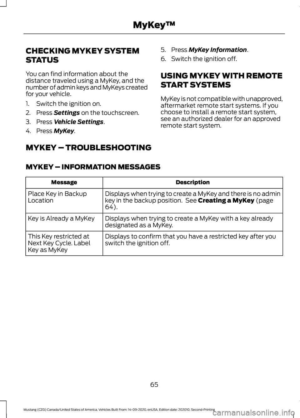 FORD MUSTANG 2021 Repair Manual CHECKING MYKEY SYSTEM
STATUS
You can find information about the
distance traveled using a MyKey, and the
number of admin keys and MyKeys created
for your vehicle.
1. Switch the ignition on.
2. Press S FORD MUSTANG 2021 Repair Manual CHECKING MYKEY SYSTEM
STATUS
You can find information about the
distance traveled using a MyKey, and the
number of admin keys and MyKeys created
for your vehicle.
1. Switch the ignition on.
2. Press S