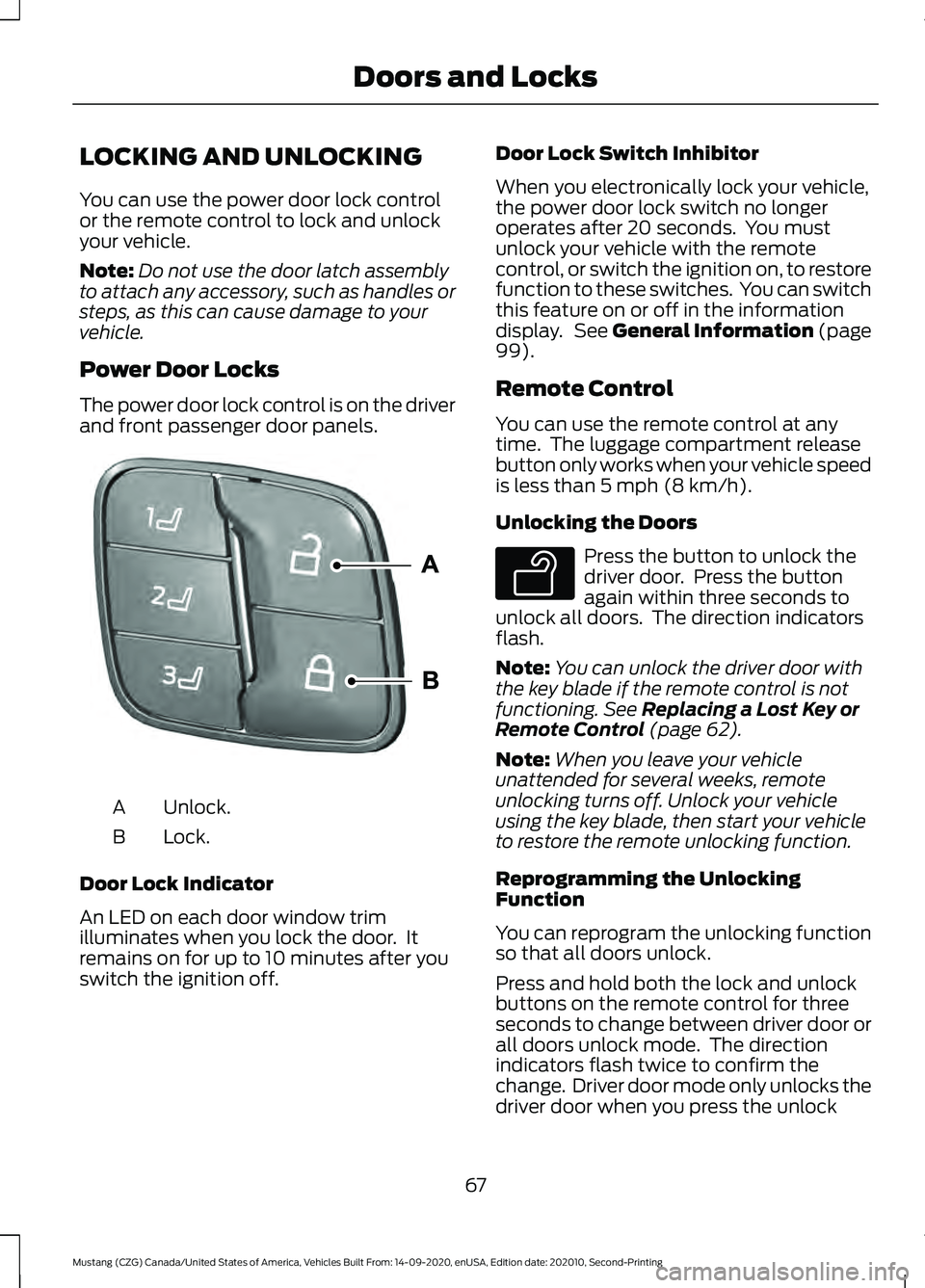 FORD MUSTANG 2021 Owners Manual LOCKING AND UNLOCKING
You can use the power door lock control
or the remote control to lock and unlock
your vehicle.
Note:
Do not use the door latch assembly
to attach any accessory, such as handles o FORD MUSTANG 2021 Owners Manual LOCKING AND UNLOCKING
You can use the power door lock control
or the remote control to lock and unlock
your vehicle.
Note:
Do not use the door latch assembly
to attach any accessory, such as handles o