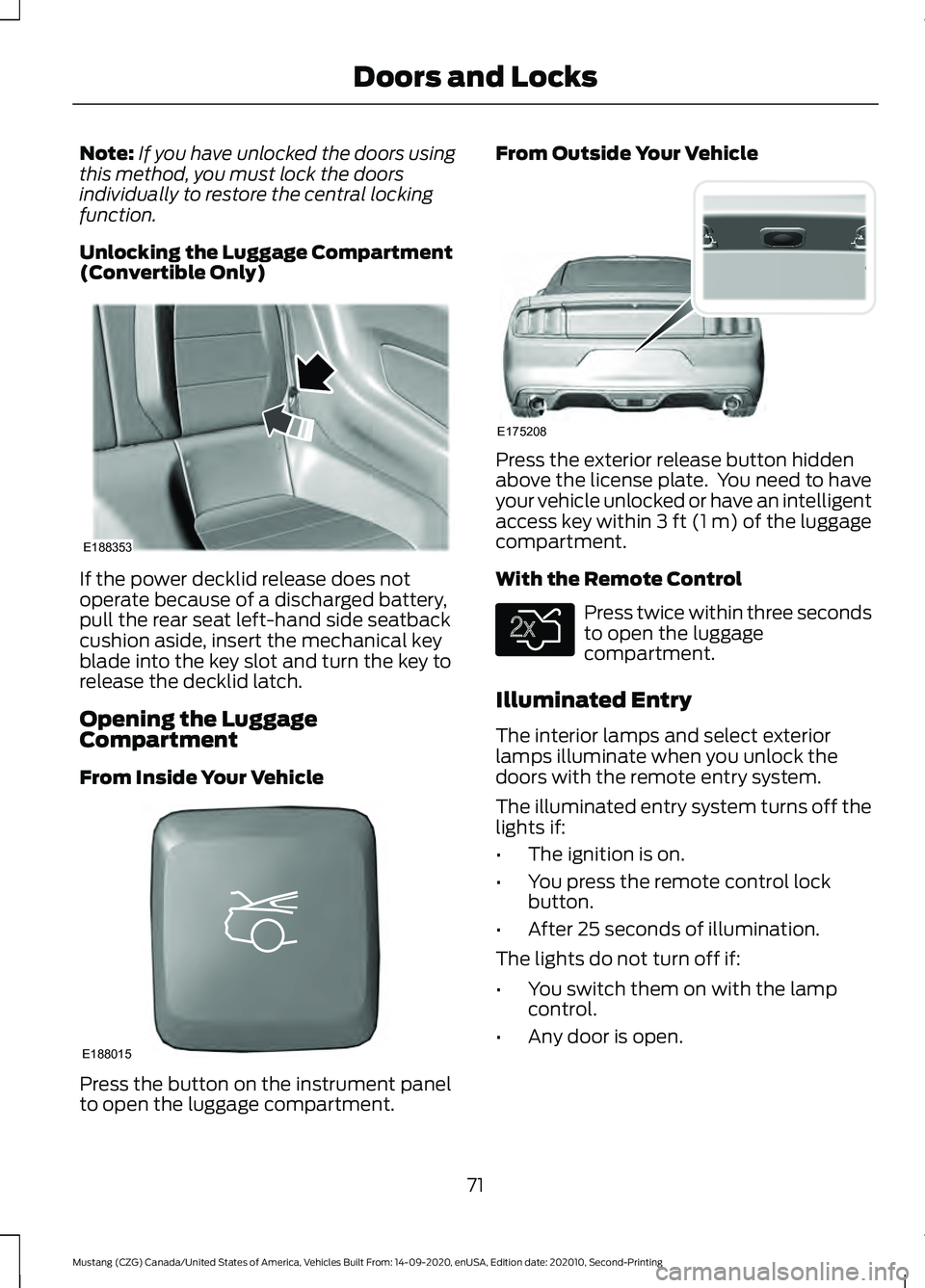 FORD MUSTANG 2021 Owners Manual Note:
If you have unlocked the doors using
this method, you must lock the doors
individually to restore the central locking
function.
Unlocking the Luggage Compartment
(Convertible Only) If the power FORD MUSTANG 2021 Owners Manual Note:
If you have unlocked the doors using
this method, you must lock the doors
individually to restore the central locking
function.
Unlocking the Luggage Compartment
(Convertible Only) If the power