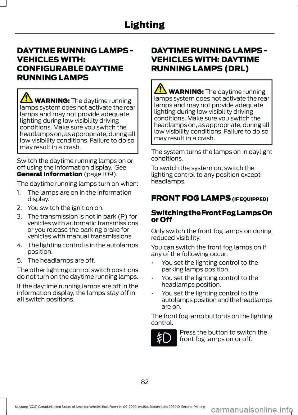 FORD MUSTANG 2021  Owners Manual DAYTIME RUNNING LAMPS -
VEHICLES WITH:
CONFIGURABLE DAYTIME
RUNNING LAMPS
WARNING: The daytime running
lamps system does not activate the rear
lamps and may not provide adequate
lighting during low vi