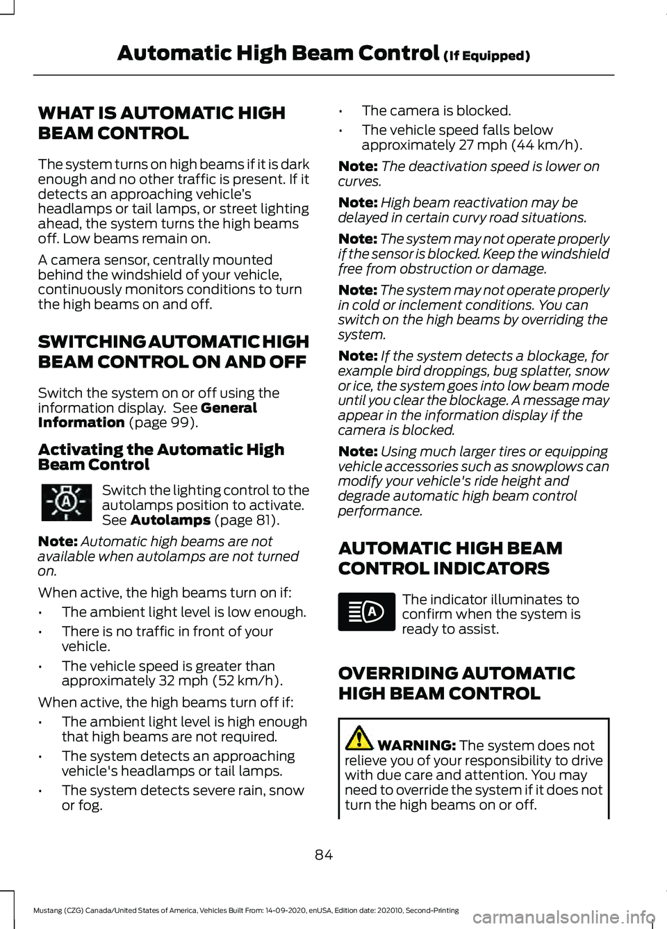 FORD MUSTANG 2021 Owners Manual WHAT IS AUTOMATIC HIGH
BEAM CONTROL
The system turns on high beams if it is dark
enough and no other traffic is present. If it
detects an approaching vehicle
’s
headlamps or tail lamps, or street li FORD MUSTANG 2021 Owners Manual WHAT IS AUTOMATIC HIGH
BEAM CONTROL
The system turns on high beams if it is dark
enough and no other traffic is present. If it
detects an approaching vehicle
’s
headlamps or tail lamps, or street li