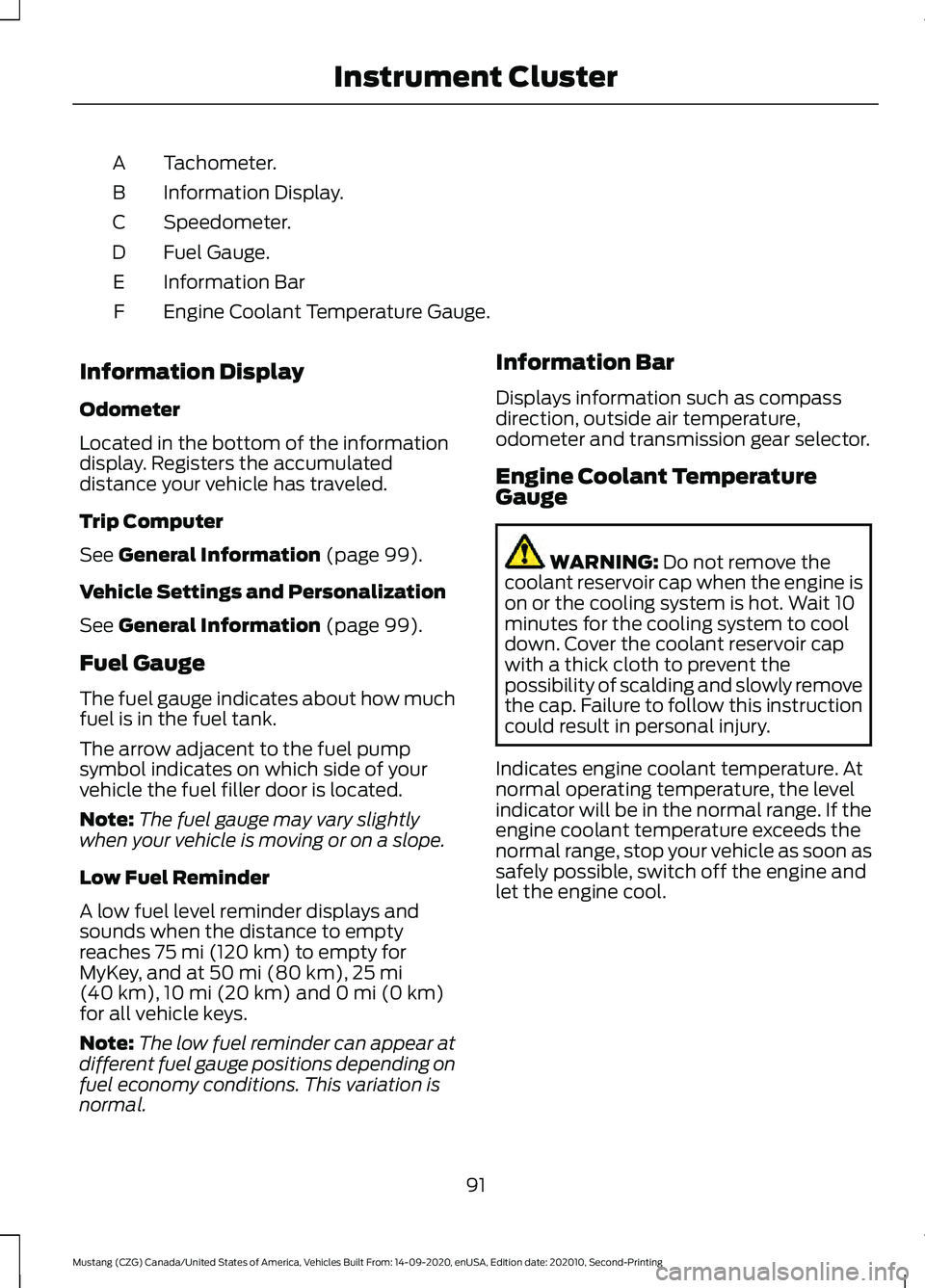 FORD MUSTANG 2021 Owners Manual Tachometer.
A
Information Display.
B
Speedometer.
C
Fuel Gauge.
D
Information Bar
E
Engine Coolant Temperature Gauge.
F
Information Display
Odometer
Located in the bottom of the information
display. R FORD MUSTANG 2021 Owners Manual Tachometer.
A
Information Display.
B
Speedometer.
C
Fuel Gauge.
D
Information Bar
E
Engine Coolant Temperature Gauge.
F
Information Display
Odometer
Located in the bottom of the information
display. R
