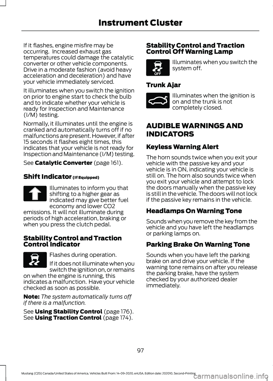 FORD MUSTANG 2021 Owners Manual If it flashes, engine misfire may be
occurring. Increased exhaust gas
temperatures could damage the catalytic
converter or other vehicle components.
Drive in a moderate fashion (avoid heavy
accelerat FORD MUSTANG 2021 Owners Manual If it flashes, engine misfire may be
occurring. Increased exhaust gas
temperatures could damage the catalytic
converter or other vehicle components.
Drive in a moderate fashion (avoid heavy
accelerat