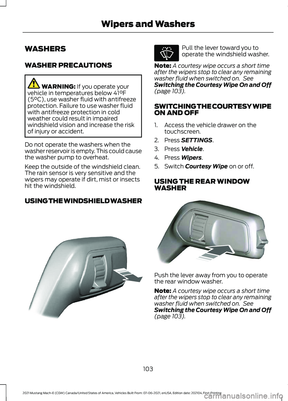 FORD MUSTANG MACH-E 2021 User Guide WASHERS
WASHER PRECAUTIONS
WARNING: If you operate your
vehicle in temperatures below 41°F
(5°C), use washer fluid with antifreeze
protection. Failure to use washer fluid
with antifreeze protection FORD MUSTANG MACH-E 2021 User Guide WASHERS
WASHER PRECAUTIONS
WARNING: If you operate your
vehicle in temperatures below 41°F
(5°C), use washer fluid with antifreeze
protection. Failure to use washer fluid
with antifreeze protection
