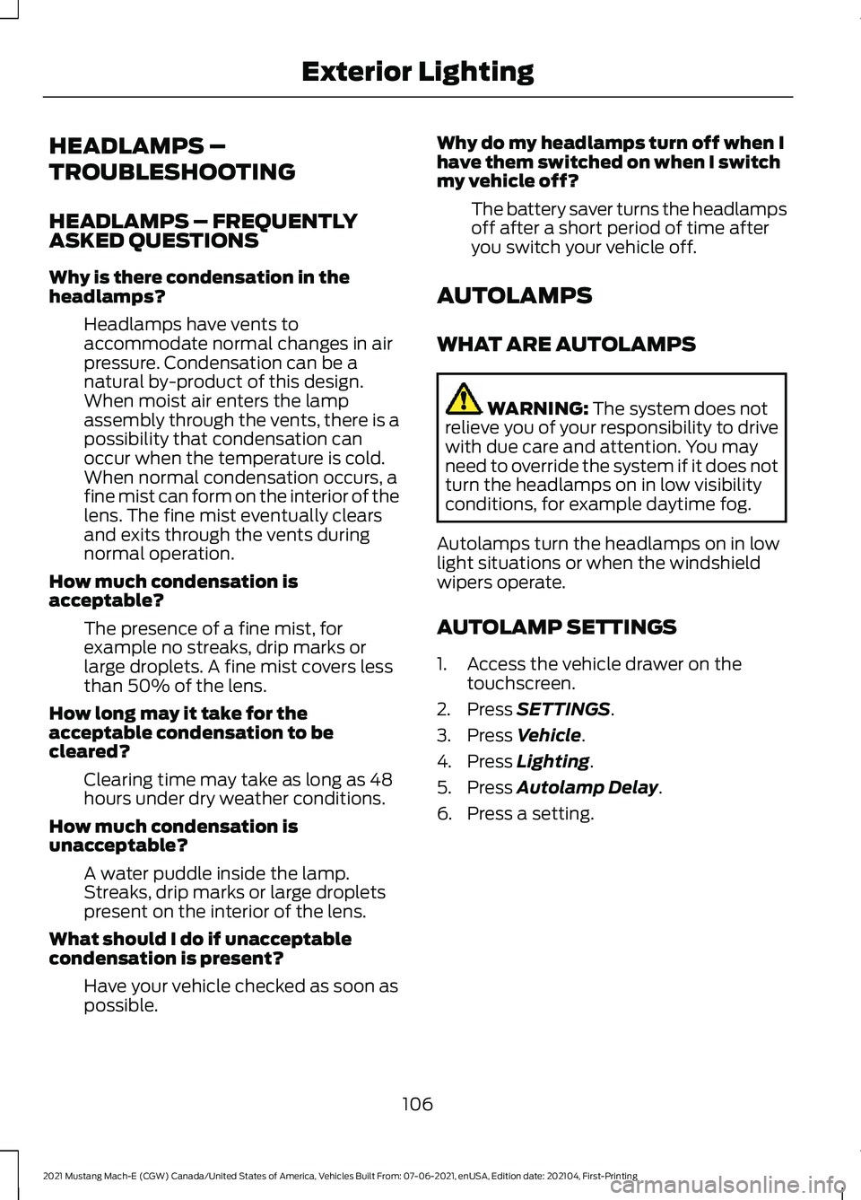 FORD MUSTANG MACH-E 2021 Owners Manual HEADLAMPS –
TROUBLESHOOTING
HEADLAMPS – FREQUENTLY
ASKED QUESTIONS
Why is there condensation in the
headlamps?
Headlamps have vents to
accommodate normal changes in air
pressure. Condensation can FORD MUSTANG MACH-E 2021 Owners Manual HEADLAMPS –
TROUBLESHOOTING
HEADLAMPS – FREQUENTLY
ASKED QUESTIONS
Why is there condensation in the
headlamps?
Headlamps have vents to
accommodate normal changes in air
pressure. Condensation can