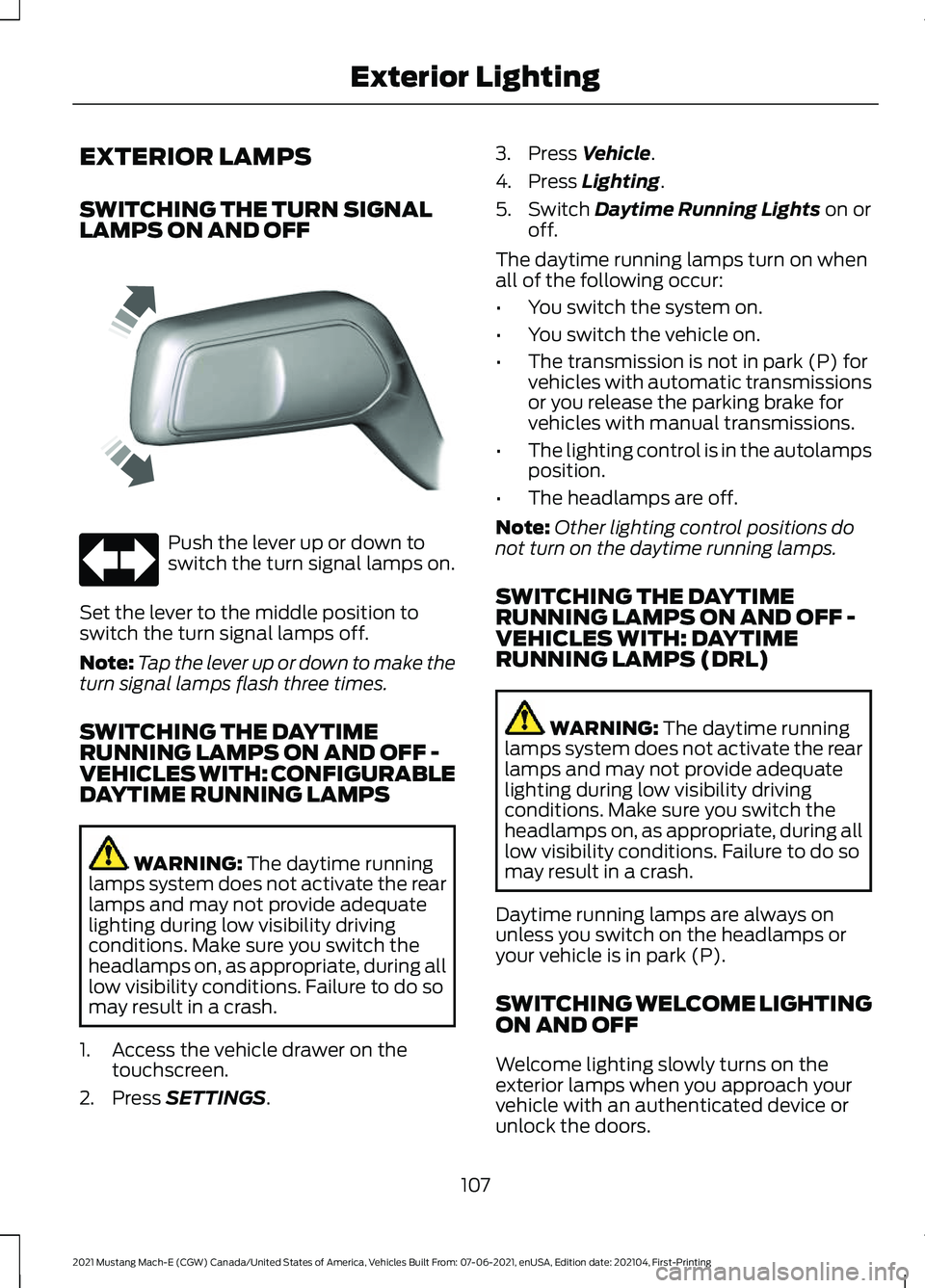 FORD MUSTANG MACH-E 2021 Owners Manual EXTERIOR LAMPS
SWITCHING THE TURN SIGNAL
LAMPS ON AND OFF
Push the lever up or down to
switch the turn signal lamps on.
Set the lever to the middle position to
switch the turn signal lamps off.
Note: FORD MUSTANG MACH-E 2021 Owners Manual EXTERIOR LAMPS
SWITCHING THE TURN SIGNAL
LAMPS ON AND OFF
Push the lever up or down to
switch the turn signal lamps on.
Set the lever to the middle position to
switch the turn signal lamps off.
Note: