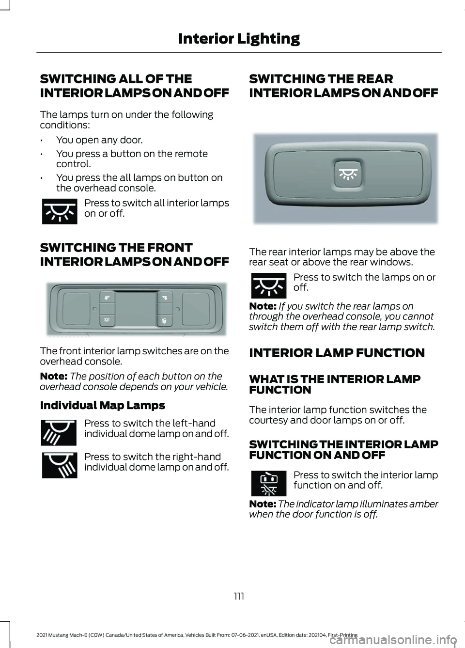 FORD MUSTANG MACH-E 2021 Owners Manual SWITCHING ALL OF THE
INTERIOR LAMPS ON AND OFF
The lamps turn on under the following
conditions:
•
You open any door.
• You press a button on the remote
control.
• You press the all lamps on but FORD MUSTANG MACH-E 2021 Owners Manual SWITCHING ALL OF THE
INTERIOR LAMPS ON AND OFF
The lamps turn on under the following
conditions:
•
You open any door.
• You press a button on the remote
control.
• You press the all lamps on but
