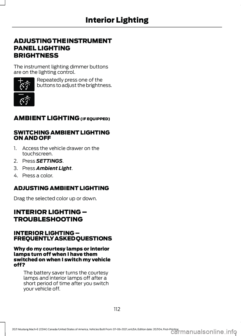 FORD MUSTANG MACH-E 2021 Owners Manual ADJUSTING THE INSTRUMENT
PANEL LIGHTING
BRIGHTNESS
The instrument lighting dimmer buttons
are on the lighting control.
Repeatedly press one of the
buttons to adjust the brightness.
AMBIENT LIGHTING (I FORD MUSTANG MACH-E 2021 Owners Manual ADJUSTING THE INSTRUMENT
PANEL LIGHTING
BRIGHTNESS
The instrument lighting dimmer buttons
are on the lighting control.
Repeatedly press one of the
buttons to adjust the brightness.
AMBIENT LIGHTING (I