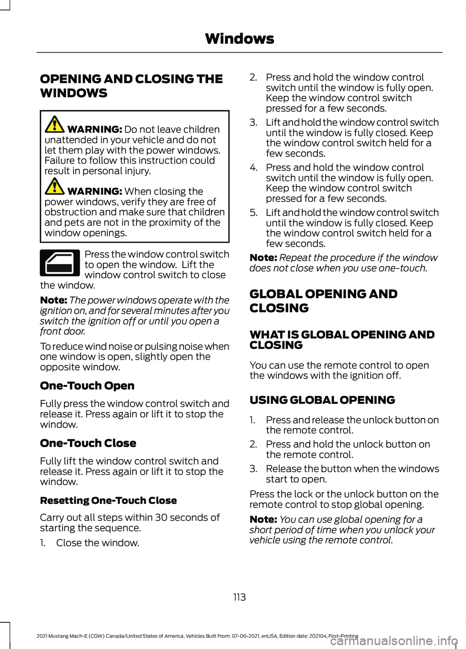 FORD MUSTANG MACH-E 2021 Owners Manual OPENING AND CLOSING THE
WINDOWS
WARNING: Do not leave children
unattended in your vehicle and do not
let them play with the power windows.
Failure to follow this instruction could
result in personal i FORD MUSTANG MACH-E 2021 Owners Manual OPENING AND CLOSING THE
WINDOWS
WARNING: Do not leave children
unattended in your vehicle and do not
let them play with the power windows.
Failure to follow this instruction could
result in personal i