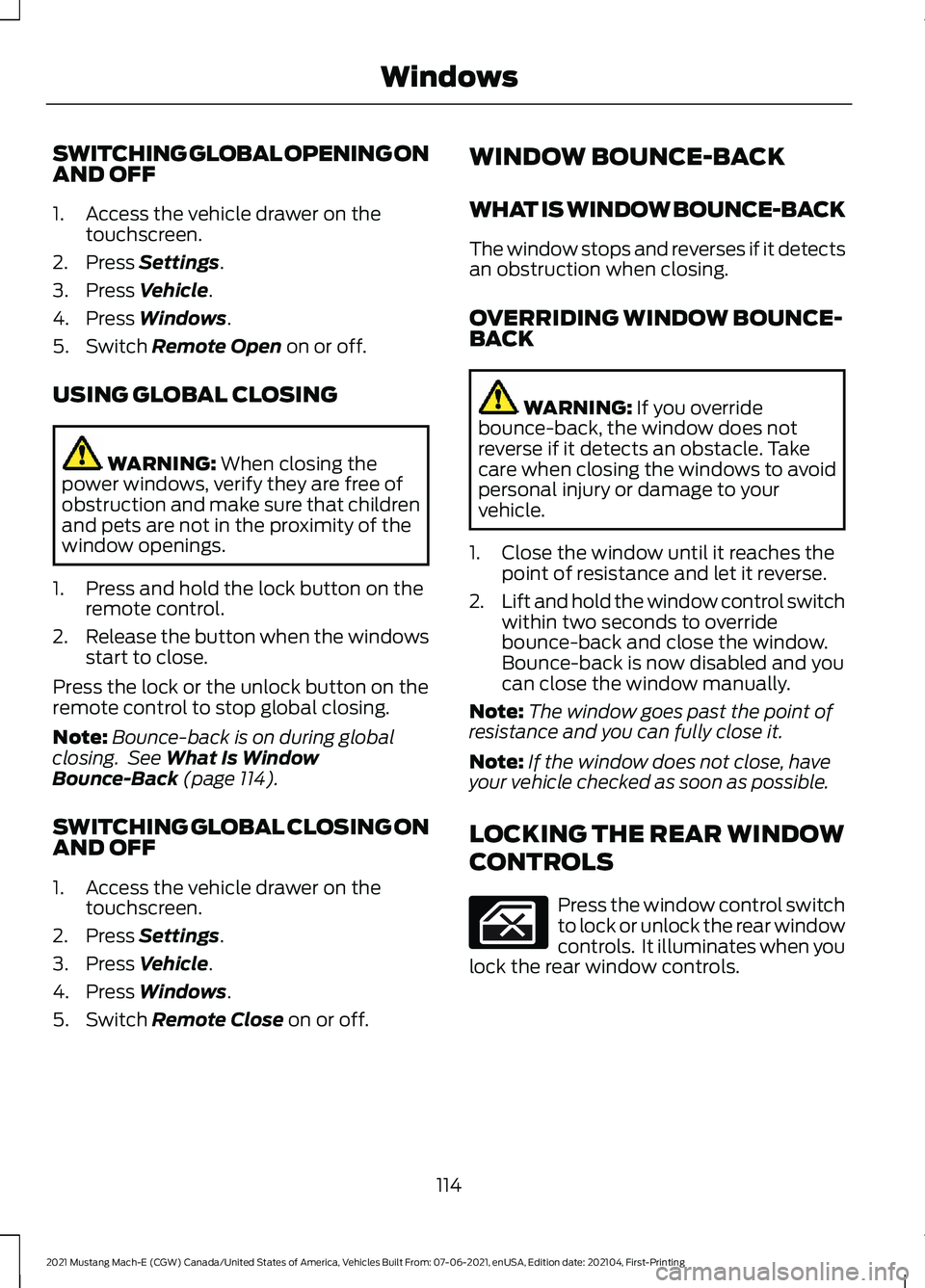 FORD MUSTANG MACH-E 2021  Owners Manual SWITCHING GLOBAL OPENING ON
AND OFF
1. Access the vehicle drawer on the
touchscreen.
2. Press Settings.
3. Press 
Vehicle.
4. Press 
Windows.
5. Switch 
Remote Open on or off.
USING GLOBAL CLOSING WAR