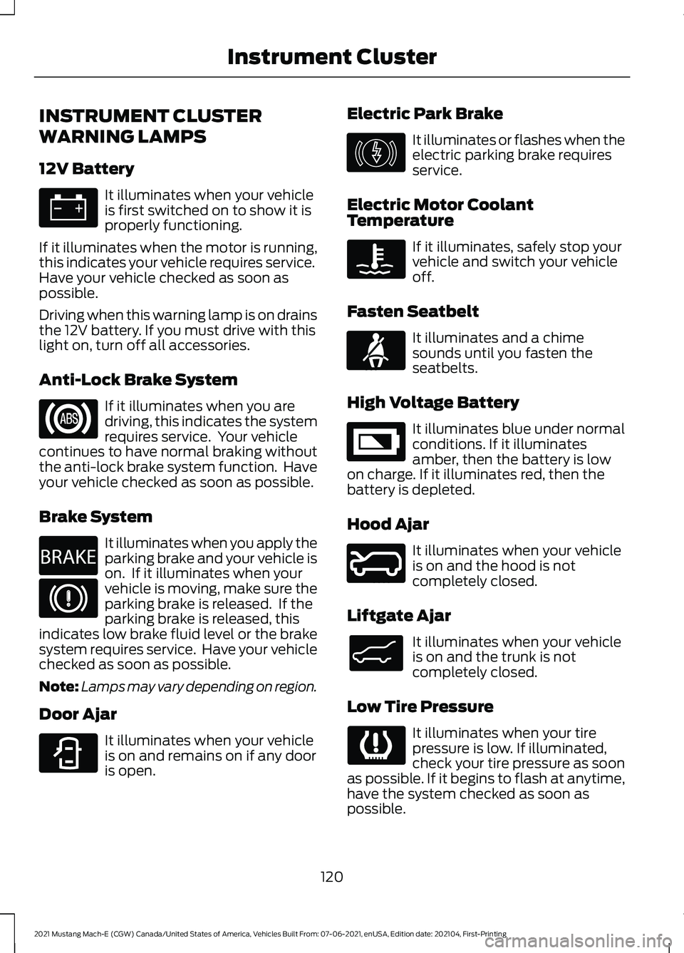 FORD MUSTANG MACH-E 2021 Owners Manual INSTRUMENT CLUSTER
WARNING LAMPS
12V Battery
It illuminates when your vehicle
is first switched on to show it is
properly functioning.
If it illuminates when the motor is running,
this indicates your FORD MUSTANG MACH-E 2021 Owners Manual INSTRUMENT CLUSTER
WARNING LAMPS
12V Battery
It illuminates when your vehicle
is first switched on to show it is
properly functioning.
If it illuminates when the motor is running,
this indicates your