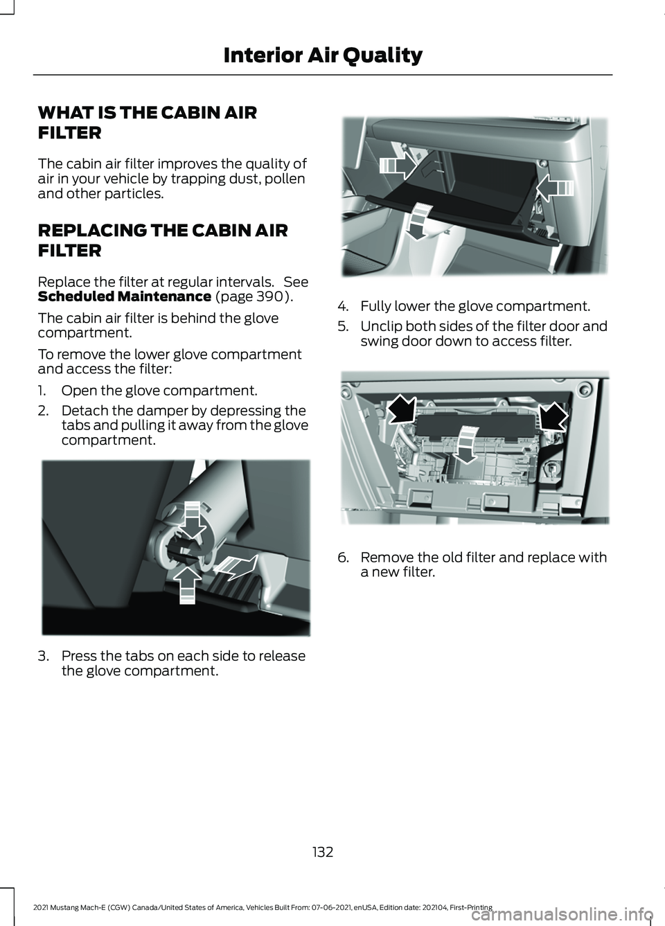 FORD MUSTANG MACH-E 2021 Owners Manual WHAT IS THE CABIN AIR
FILTER
The cabin air filter improves the quality of
air in your vehicle by trapping dust, pollen
and other particles.
REPLACING THE CABIN AIR
FILTER
Replace the filter at regular FORD MUSTANG MACH-E 2021 Owners Manual WHAT IS THE CABIN AIR
FILTER
The cabin air filter improves the quality of
air in your vehicle by trapping dust, pollen
and other particles.
REPLACING THE CABIN AIR
FILTER
Replace the filter at regular
