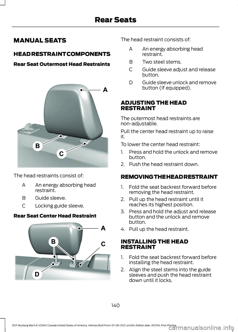 FORD MUSTANG MACH-E 2021 Owners Manual MANUAL SEATS
HEAD RESTRAINT COMPONENTS
Rear Seat Outermost Head Restraints
The head restraints consist of:
An energy absorbing head
restraint.
A
Guide sleeve.
B
Locking guide sleeve.
C
Rear Seat Cente FORD MUSTANG MACH-E 2021 Owners Manual MANUAL SEATS
HEAD RESTRAINT COMPONENTS
Rear Seat Outermost Head Restraints
The head restraints consist of:
An energy absorbing head
restraint.
A
Guide sleeve.
B
Locking guide sleeve.
C
Rear Seat Cente
