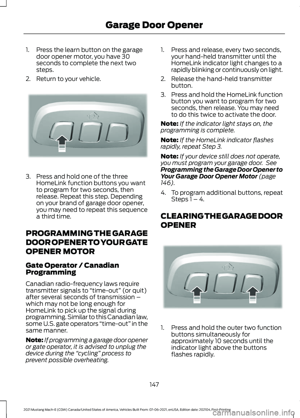 FORD MUSTANG MACH-E 2021 Owners Manual 1. Press the learn button on the garage
door opener motor, you have 30
seconds to complete the next two
steps.
2. Return to your vehicle. 3. Press and hold one of the three
HomeLink function buttons y FORD MUSTANG MACH-E 2021 Owners Manual 1. Press the learn button on the garage
door opener motor, you have 30
seconds to complete the next two
steps.
2. Return to your vehicle. 3. Press and hold one of the three
HomeLink function buttons y