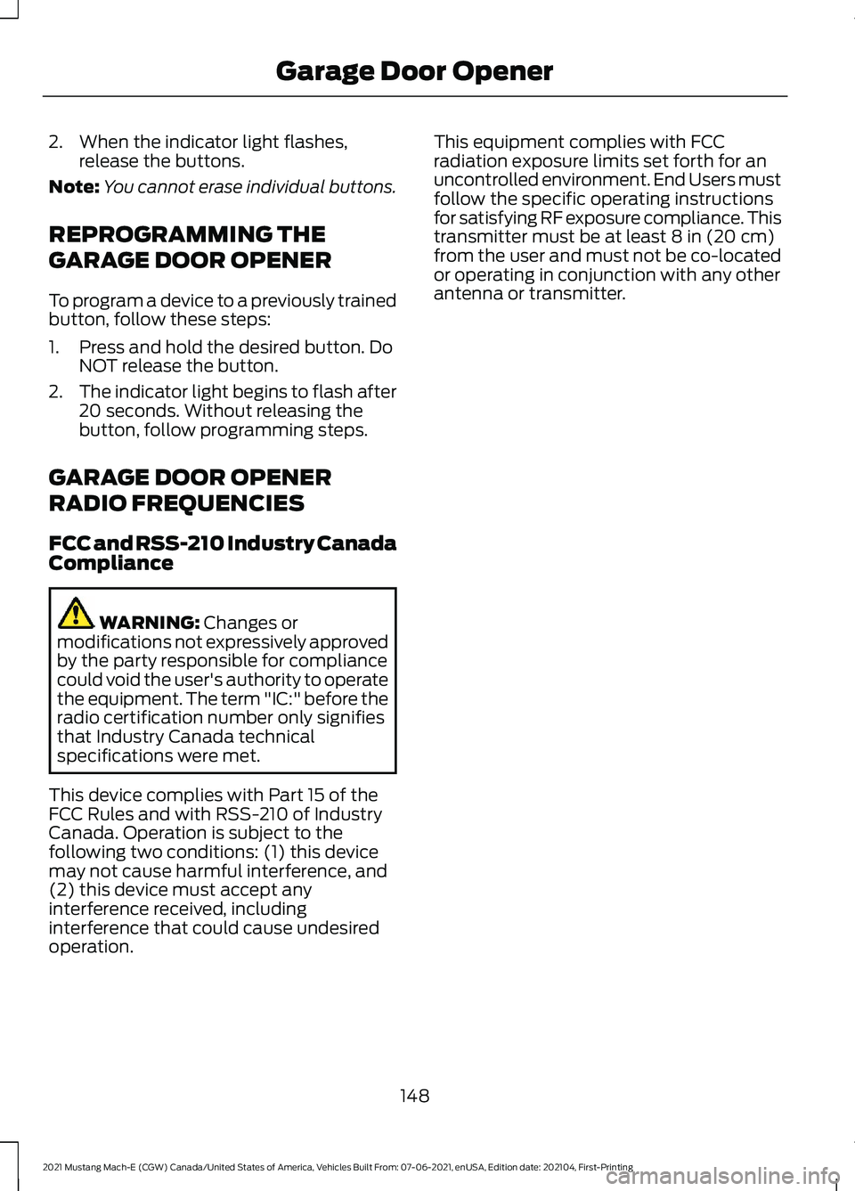 FORD MUSTANG MACH-E 2021 Owners Manual 2. When the indicator light flashes,
release the buttons.
Note: You cannot erase individual buttons.
REPROGRAMMING THE
GARAGE DOOR OPENER
To program a device to a previously trained
button, follow the FORD MUSTANG MACH-E 2021 Owners Manual 2. When the indicator light flashes,
release the buttons.
Note: You cannot erase individual buttons.
REPROGRAMMING THE
GARAGE DOOR OPENER
To program a device to a previously trained
button, follow the
