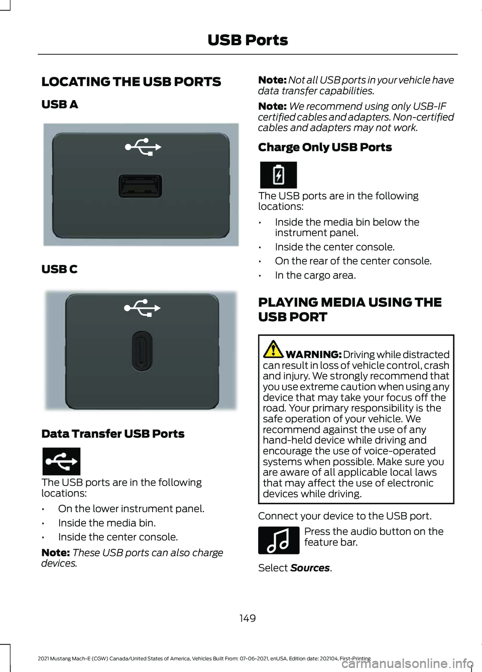 FORD MUSTANG MACH-E 2021 User Guide LOCATING THE USB PORTS
USB A
USB C
Data Transfer USB Ports
The USB ports are in the following
locations:
•
On the lower instrument panel.
• Inside the media bin.
• Inside the center console.
Not FORD MUSTANG MACH-E 2021 User Guide LOCATING THE USB PORTS
USB A
USB C
Data Transfer USB Ports
The USB ports are in the following
locations:
•
On the lower instrument panel.
• Inside the media bin.
• Inside the center console.
Not