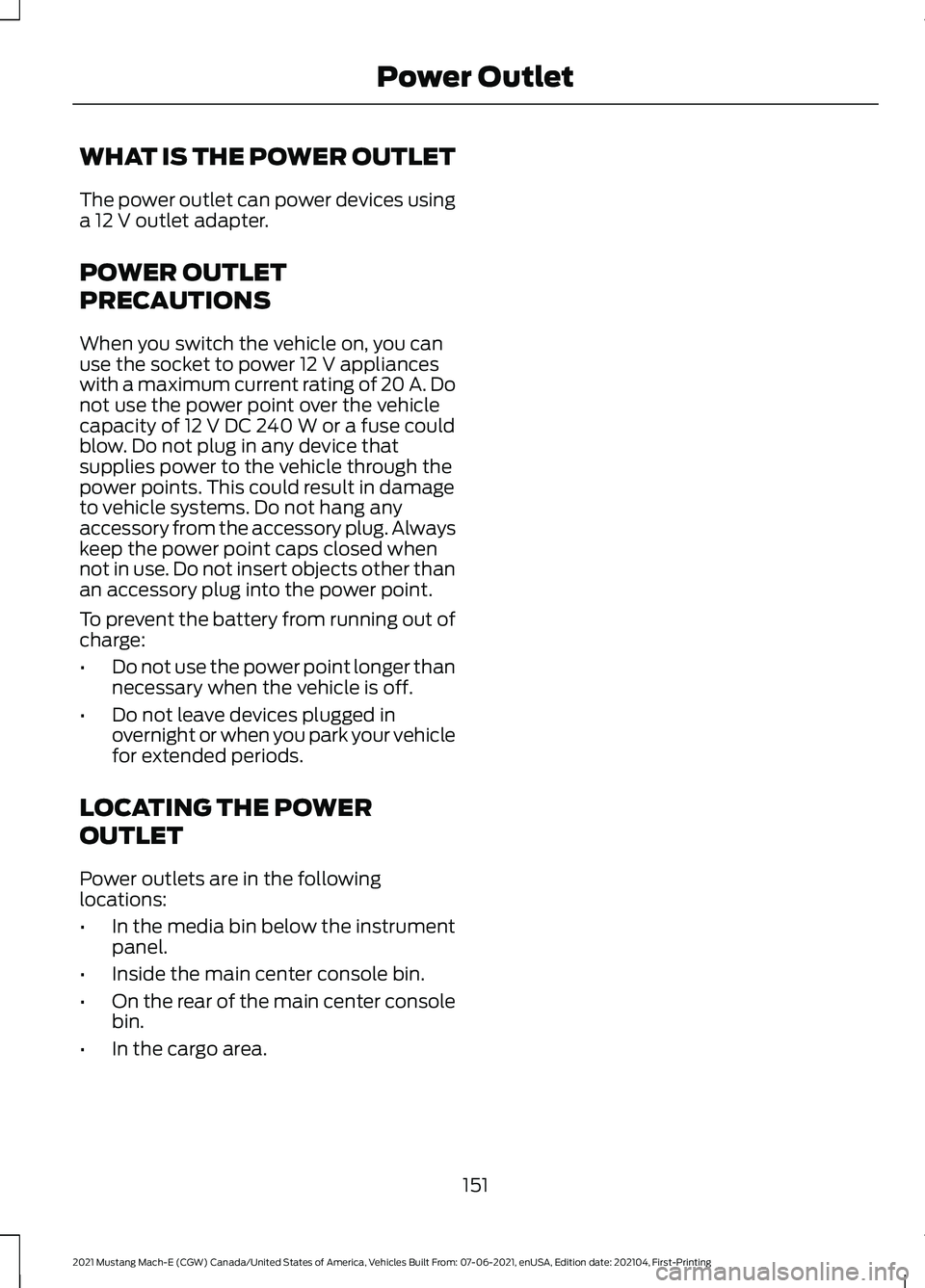 FORD MUSTANG MACH-E 2021 Owners Manual WHAT IS THE POWER OUTLET
The power outlet can power devices using
a 12 V outlet adapter.
POWER OUTLET
PRECAUTIONS
When you switch the vehicle on, you can
use the socket to power
12 V appliances
with FORD MUSTANG MACH-E 2021 Owners Manual WHAT IS THE POWER OUTLET
The power outlet can power devices using
a 12 V outlet adapter.
POWER OUTLET
PRECAUTIONS
When you switch the vehicle on, you can
use the socket to power
12 V appliances
with