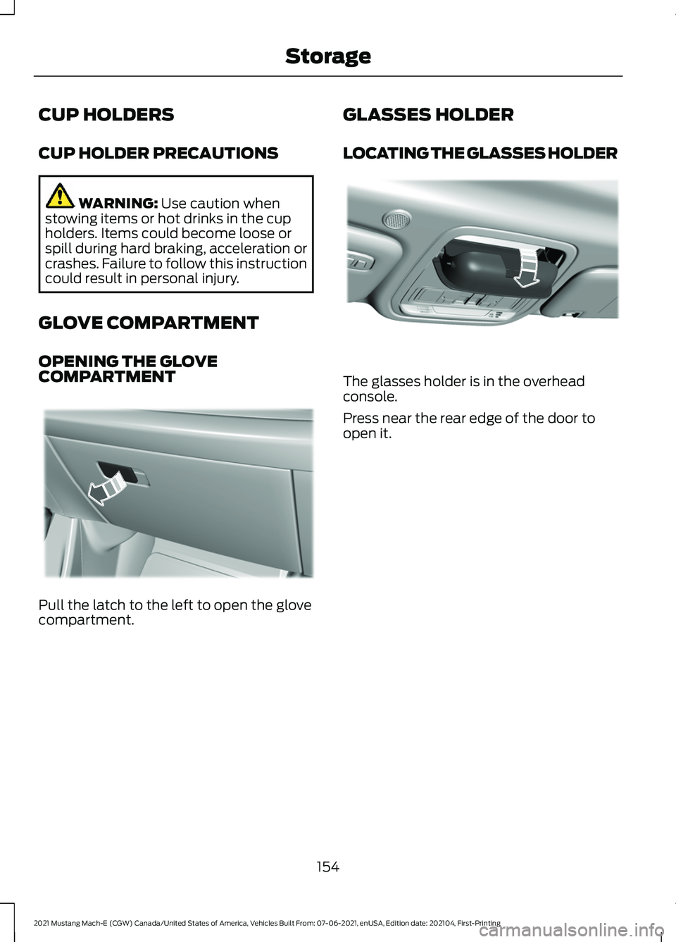 FORD MUSTANG MACH-E 2021 Owners Manual CUP HOLDERS
CUP HOLDER PRECAUTIONS
WARNING: Use caution when
stowing items or hot drinks in the cup
holders. Items could become loose or
spill during hard braking, acceleration or
crashes. Failure to FORD MUSTANG MACH-E 2021 Owners Manual CUP HOLDERS
CUP HOLDER PRECAUTIONS
WARNING: Use caution when
stowing items or hot drinks in the cup
holders. Items could become loose or
spill during hard braking, acceleration or
crashes. Failure to