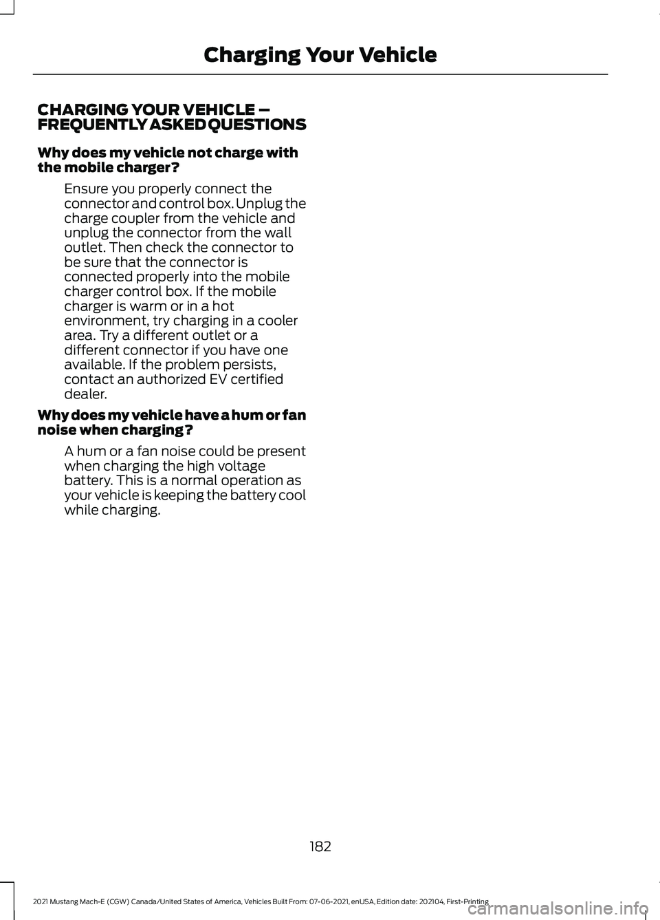 FORD MUSTANG MACH-E 2021 Owners Manual CHARGING YOUR VEHICLE –
FREQUENTLY ASKED QUESTIONS
Why does my vehicle not charge with
the mobile charger?
Ensure you properly connect the
connector and control box. Unplug the
charge coupler from t FORD MUSTANG MACH-E 2021 Owners Manual CHARGING YOUR VEHICLE –
FREQUENTLY ASKED QUESTIONS
Why does my vehicle not charge with
the mobile charger?
Ensure you properly connect the
connector and control box. Unplug the
charge coupler from t