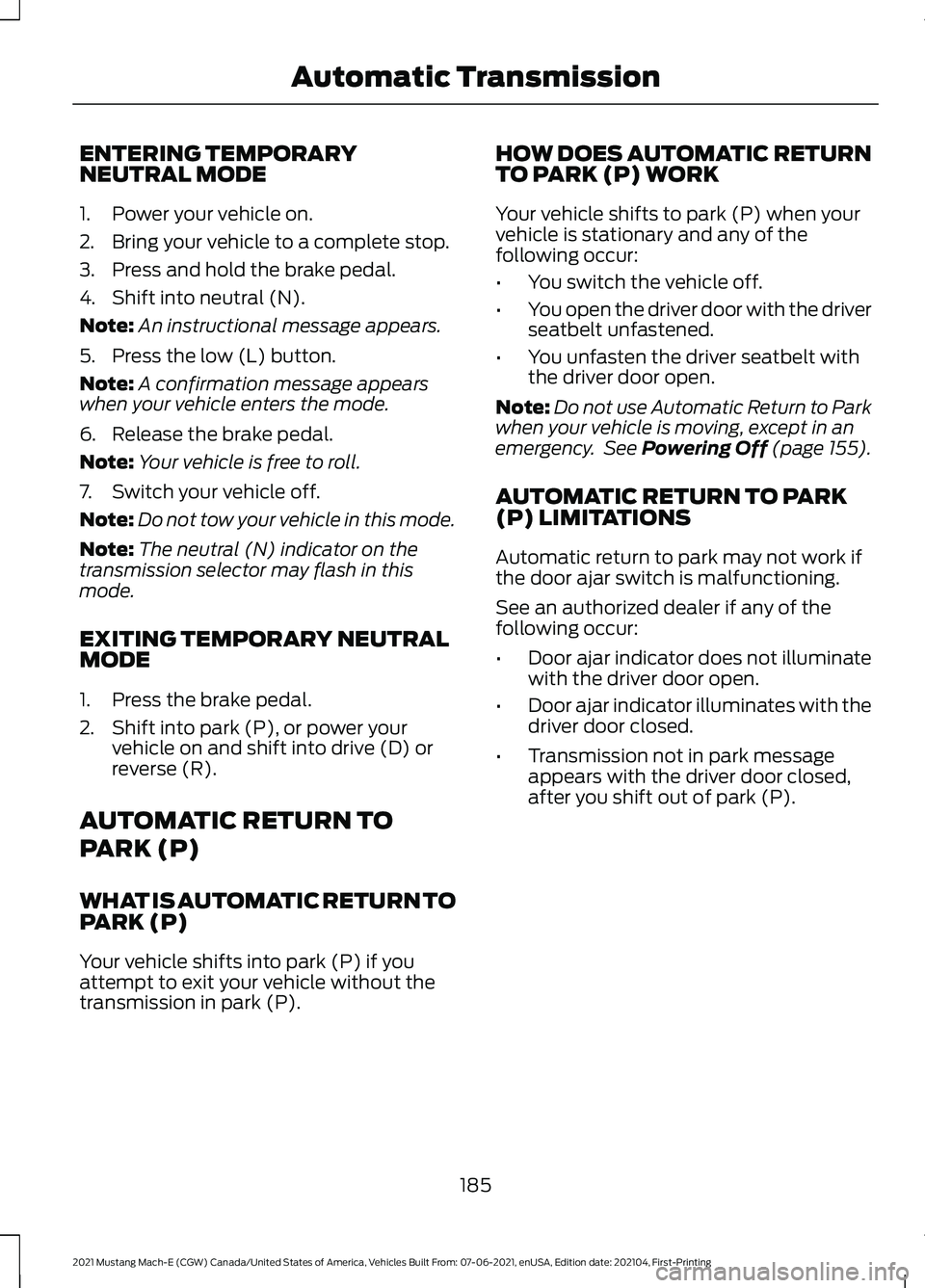 FORD MUSTANG MACH-E 2021 Owners Manual ENTERING TEMPORARY
NEUTRAL MODE
1. Power your vehicle on.
2. Bring your vehicle to a complete stop.
3. Press and hold the brake pedal.
4. Shift into neutral (N).
Note:
An instructional message appears FORD MUSTANG MACH-E 2021 Owners Manual ENTERING TEMPORARY
NEUTRAL MODE
1. Power your vehicle on.
2. Bring your vehicle to a complete stop.
3. Press and hold the brake pedal.
4. Shift into neutral (N).
Note:
An instructional message appears