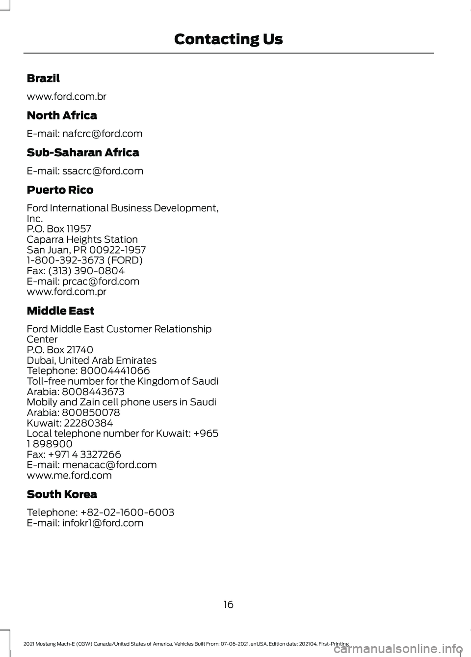 FORD MUSTANG MACH-E 2021 User Guide Brazil
www.ford.com.br
North Africa
E-mail: nafcrc@ford.com
Sub-Saharan Africa
E-mail: ssacrc@ford.com
Puerto Rico
Ford International Business Development,
Inc.
P.O. Box 11957
Caparra Heights Station
FORD MUSTANG MACH-E 2021 User Guide Brazil
www.ford.com.br
North Africa
E-mail: nafcrc@ford.com
Sub-Saharan Africa
E-mail: ssacrc@ford.com
Puerto Rico
Ford International Business Development,
Inc.
P.O. Box 11957
Caparra Heights Station
