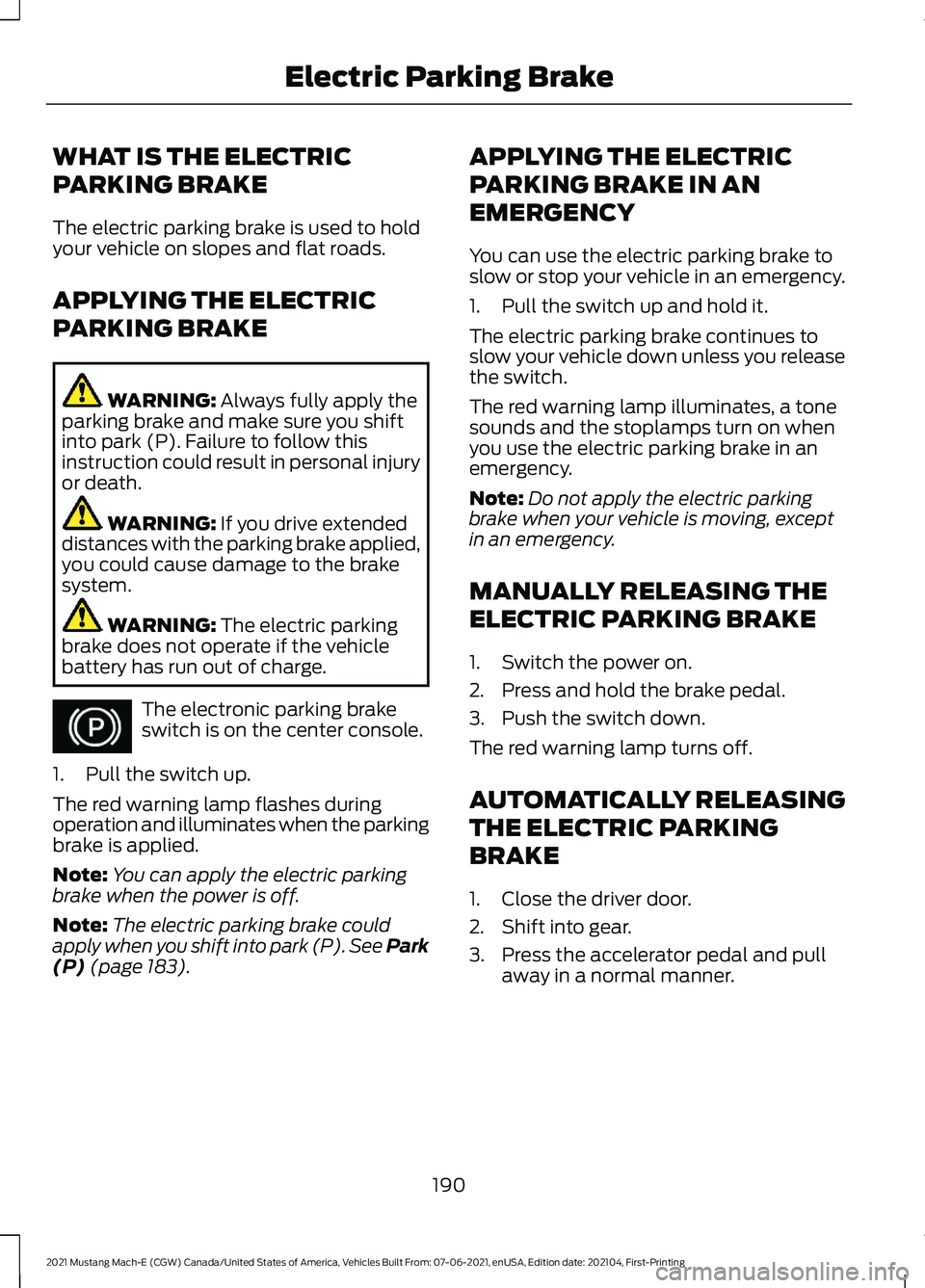 FORD MUSTANG MACH-E 2021  Owners Manual WHAT IS THE ELECTRIC
PARKING BRAKE
The electric parking brake is used to hold
your vehicle on slopes and flat roads.
APPLYING THE ELECTRIC
PARKING BRAKE
WARNING: Always fully apply the
parking brake a