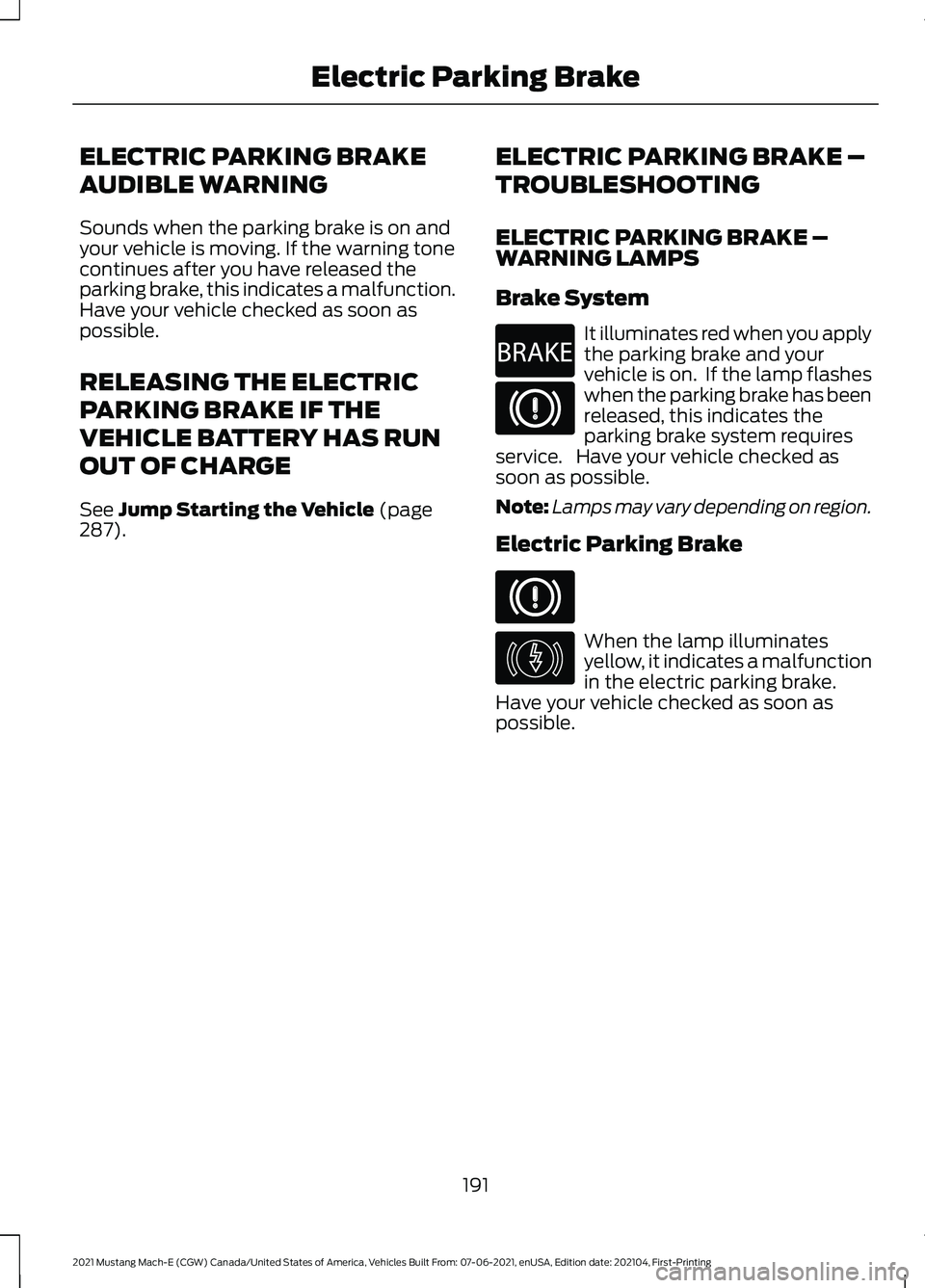 FORD MUSTANG MACH-E 2021 Owners Manual ELECTRIC PARKING BRAKE
AUDIBLE WARNING
Sounds when the parking brake is on and
your vehicle is moving. If the warning tone
continues after you have released the
parking brake, this indicates a malfunc FORD MUSTANG MACH-E 2021 Owners Manual ELECTRIC PARKING BRAKE
AUDIBLE WARNING
Sounds when the parking brake is on and
your vehicle is moving. If the warning tone
continues after you have released the
parking brake, this indicates a malfunc