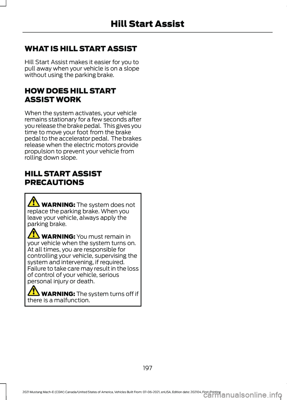 FORD MUSTANG MACH-E 2021 Owners Manual WHAT IS HILL START ASSIST
Hill Start Assist makes it easier for you to
pull away when your vehicle is on a slope
without using the parking brake.
HOW DOES HILL START
ASSIST WORK
When the system activa FORD MUSTANG MACH-E 2021 Owners Manual WHAT IS HILL START ASSIST
Hill Start Assist makes it easier for you to
pull away when your vehicle is on a slope
without using the parking brake.
HOW DOES HILL START
ASSIST WORK
When the system activa