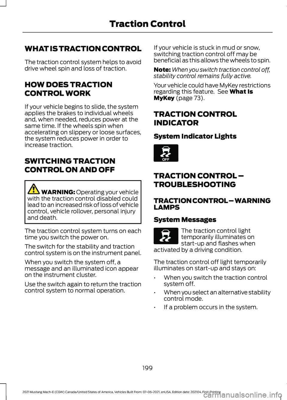 FORD MUSTANG MACH-E 2021 Owners Manual WHAT IS TRACTION CONTROL
The traction control system helps to avoid
drive wheel spin and loss of traction.
HOW DOES TRACTION
CONTROL WORK
If your vehicle begins to slide, the system
applies the brakes FORD MUSTANG MACH-E 2021 Owners Manual WHAT IS TRACTION CONTROL
The traction control system helps to avoid
drive wheel spin and loss of traction.
HOW DOES TRACTION
CONTROL WORK
If your vehicle begins to slide, the system
applies the brakes
